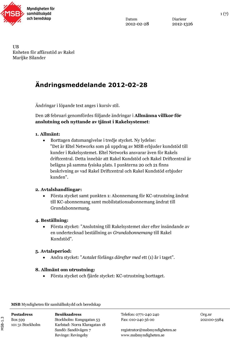 Ny lydelse: Det är Eltel Networks som på uppdrag av MSB erbjuder kundstöd till kunder i Rakelsystemet. Eltel Networks ansvarar även för Rakels driftcentral.