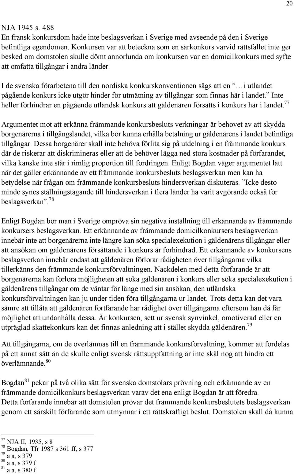 I de svenska fšrarbetena till den nordiska konkurskonventionen sšgs att en ÓÉi utlandet pœgœende konkurs icke utgšr hinder fšr utmštning av tillgœngar som finnas hšr i landet.