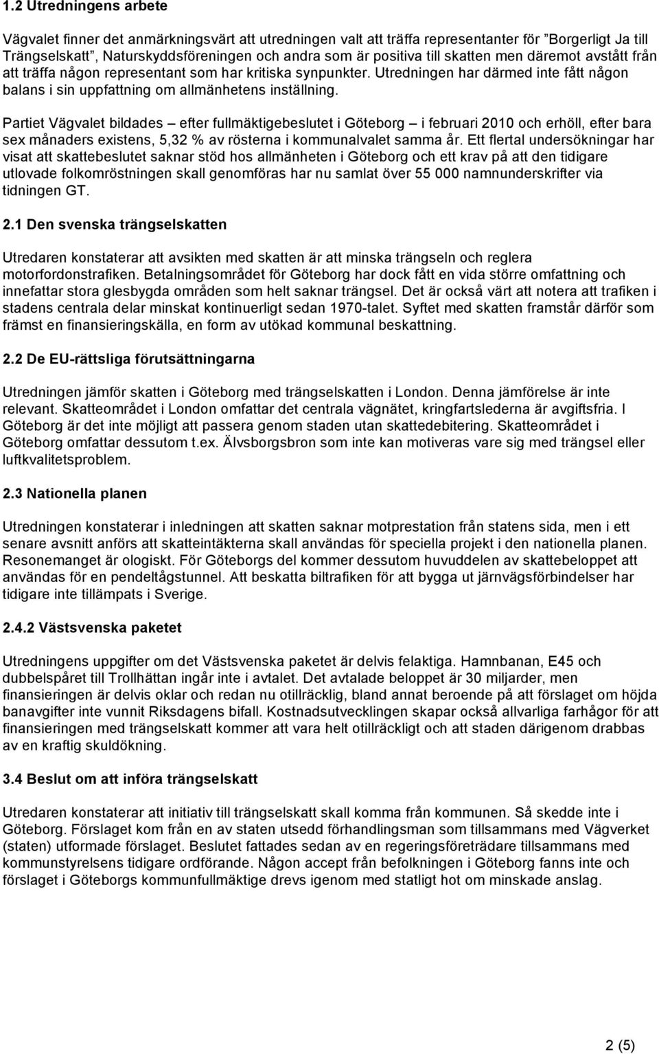 Partiet Vägvalet bildades efter fullmäktigebeslutet i Göteborg i februari 2010 och erhöll, efter bara sex månaders existens, 5,32 % av rösterna i kommunalvalet samma år.