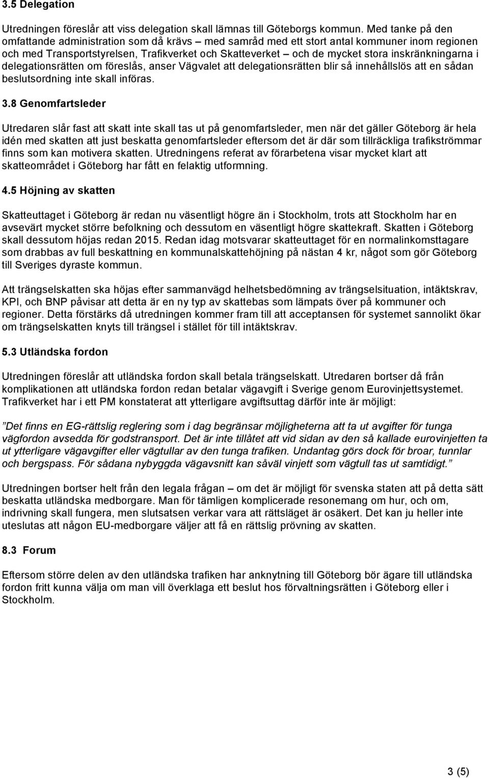 inskränkningarna i delegationsrätten om föreslås, anser Vägvalet att delegationsrätten blir så innehållslös att en sådan beslutsordning inte skall införas. 3.