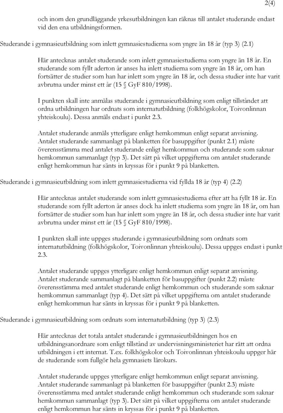 En studerande som fyllt aderton år anses ha inlett studierna som yngre än 18 år, om han fortsätter de studier som han har inlett som yngre än 18 år, och dessa studier inte har varit avbrutna under