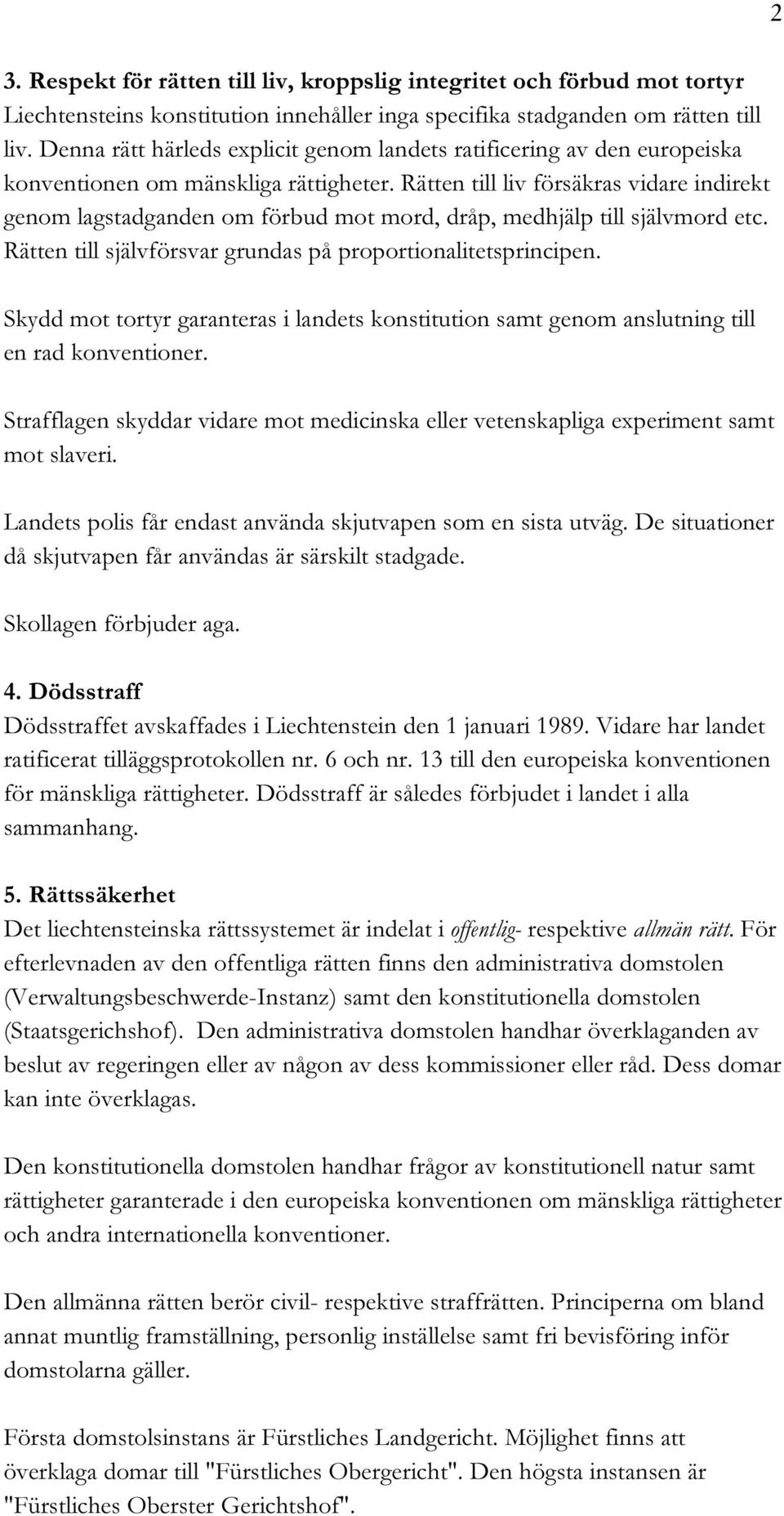 Rätten till liv försäkras vidare indirekt genom lagstadganden om förbud mot mord, dråp, medhjälp till självmord etc. Rätten till självförsvar grundas på proportionalitetsprincipen.