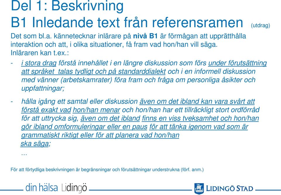 : - i stora drag förstå innehållet i en längre diskussion som förs under förutsättning att språket talas tydligt och på standarddialekt och i en informell diskussion med vänner (arbetskamrater) föra