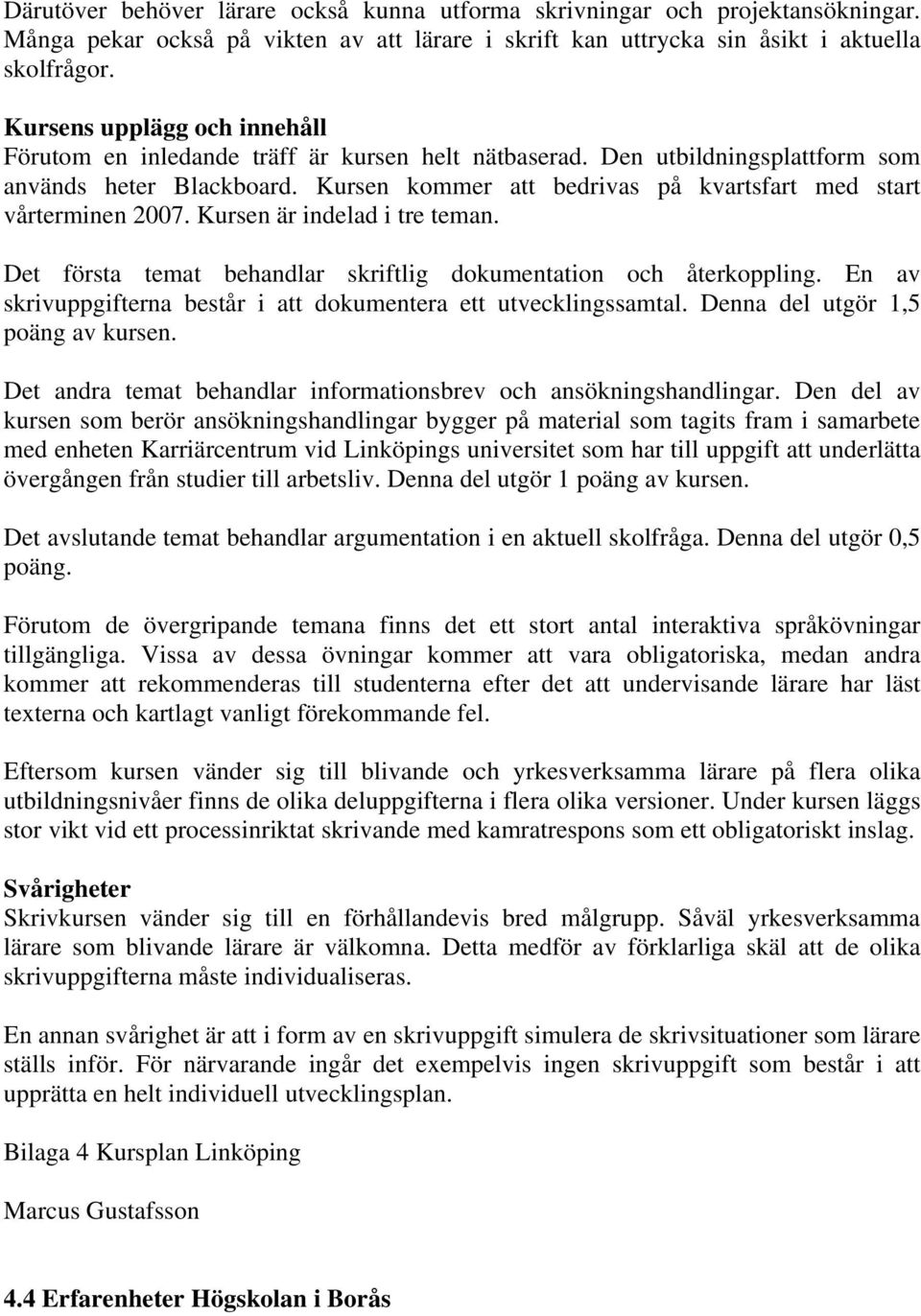 Kursen kommer att bedrivas på kvartsfart med start vårterminen 2007. Kursen är indelad i tre teman. Det första temat behandlar skriftlig dokumentation och återkoppling.