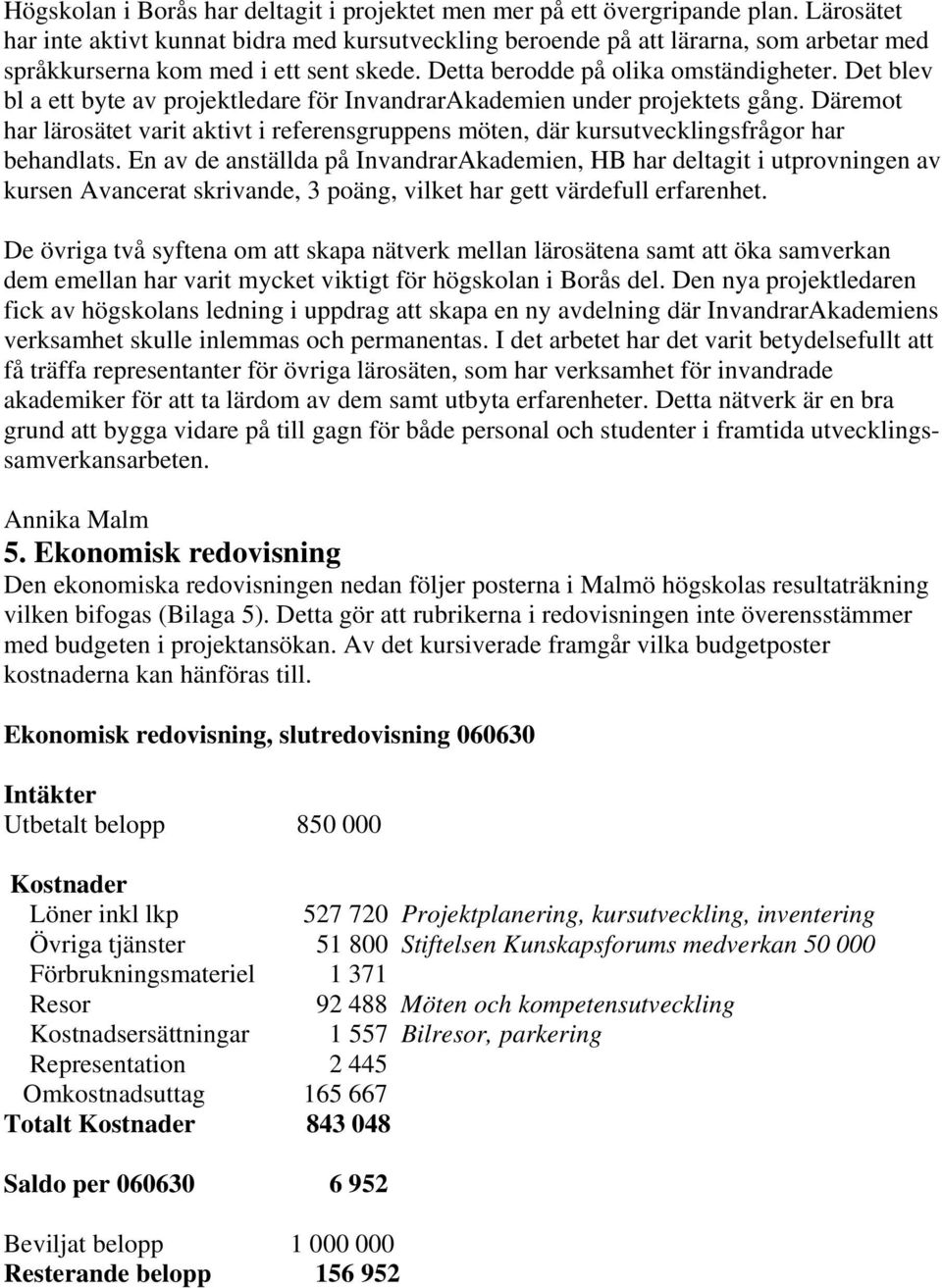 Det blev bl a ett byte av projektledare för InvandrarAkademien under projektets gång. Däremot har lärosätet varit aktivt i referensgruppens möten, där kursutvecklingsfrågor har behandlats.