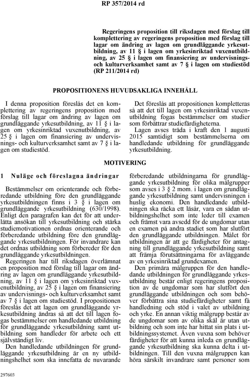 denna proposition föreslås det en komplettering av regeringens proposition med förslag till lagar om ändring av lagen om grundläggande yrkesutbildning, av 11 i lagen om yrkesinriktad vuxenutbildning,