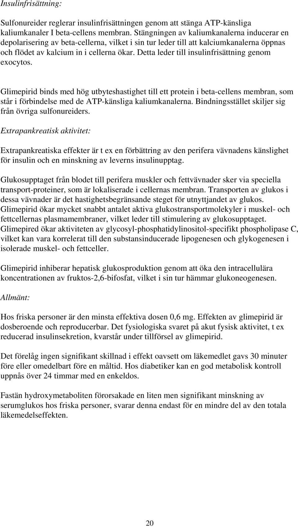 Detta leder till insulinfrisättning genom exocytos. Glimepirid binds med hög utbyteshastighet till ett protein i beta-cellens membran, som står i förbindelse med de ATP-känsliga kaliumkanalerna.