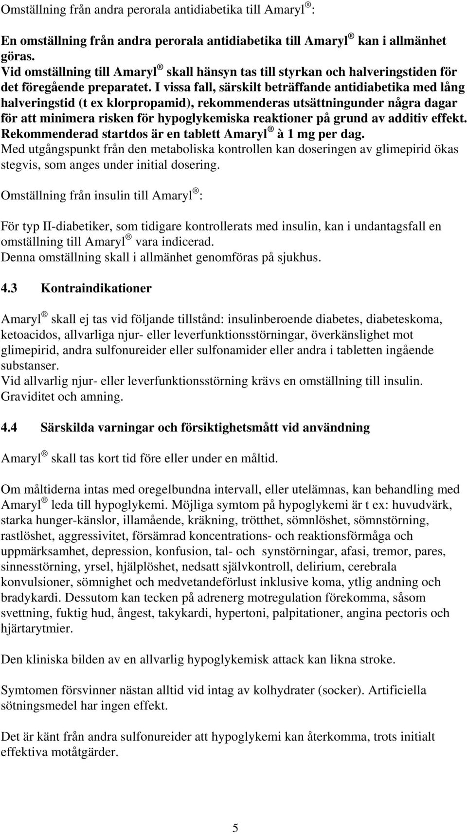 I vissa fall, särskilt beträffande antidiabetika med lång halveringstid (t ex klorpropamid), rekommenderas utsättningunder några dagar för att minimera risken för hypoglykemiska reaktioner på grund