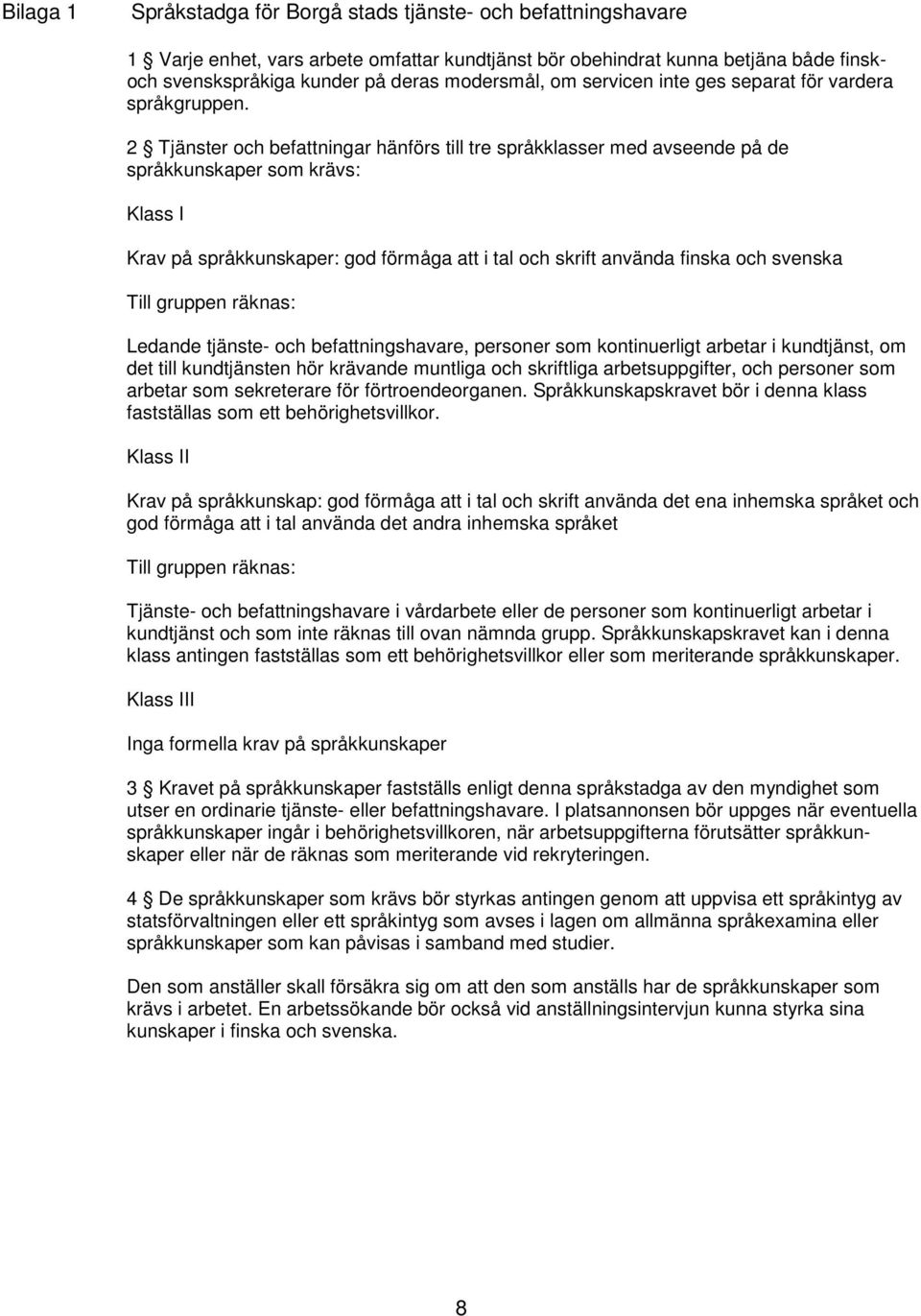 2 Tjänster och befattningar hänförs till tre språkklasser med avseende på de språkkunskaper som krävs: Klass I Krav på språkkunskaper: god förmåga att i tal och skrift använda finska och svenska Till