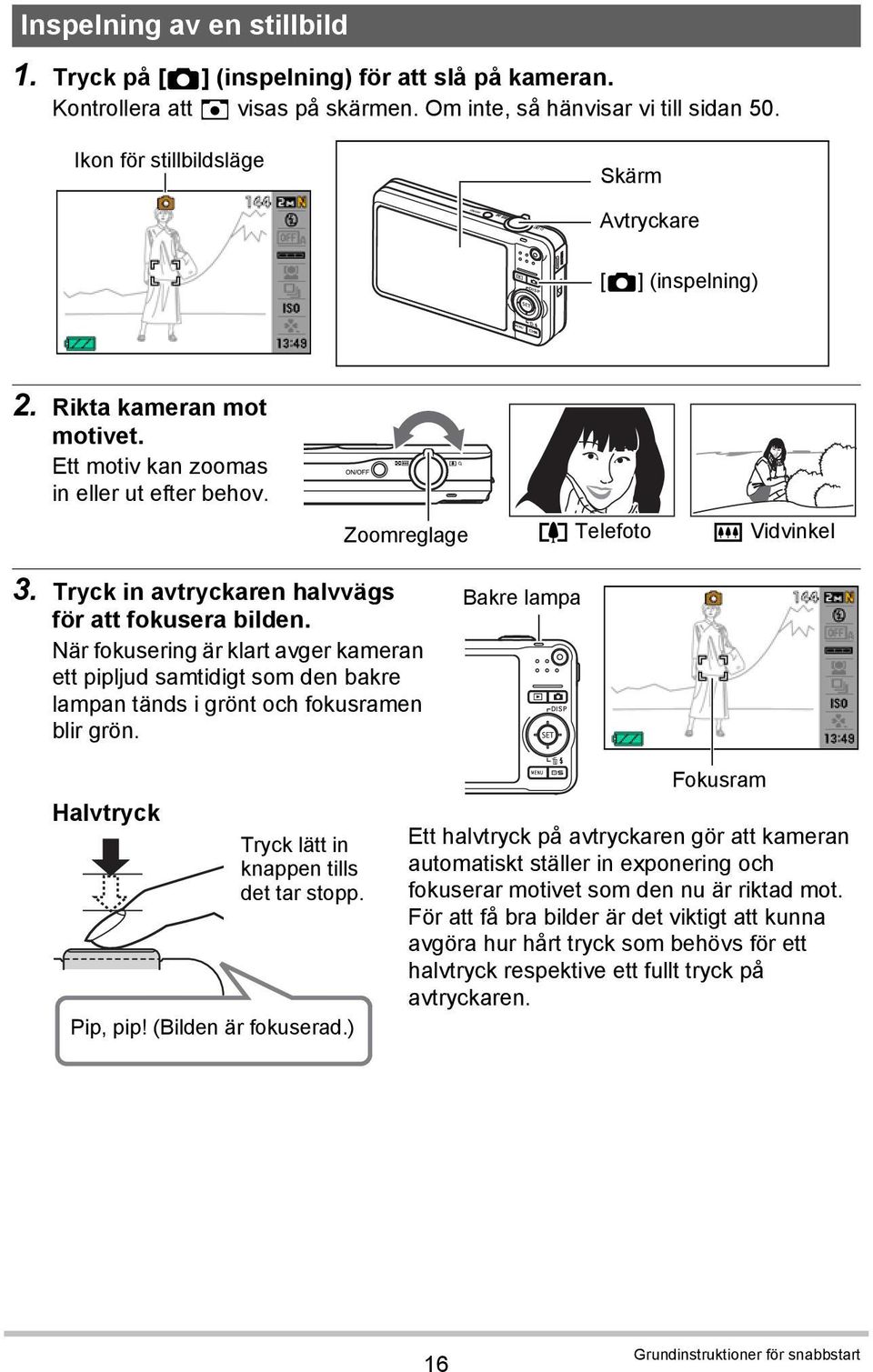 Tryck in avtryckaren halvvägs för att fokusera bilden. När fokusering är klart avger kameran ett pipljud samtidigt som den bakre lampan tänds i grönt och fokusramen blir grön.