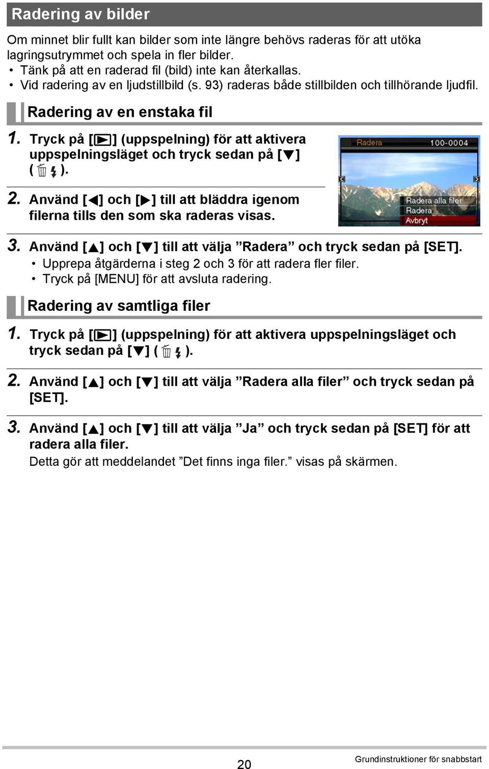 Tryck på [p] (uppspelning) för att aktivera uppspelningsläget och tryck sedan på [2] ( ). 2. Använd [4] och [6] till att bläddra igenom filerna tills den som ska raderas visas. 3.