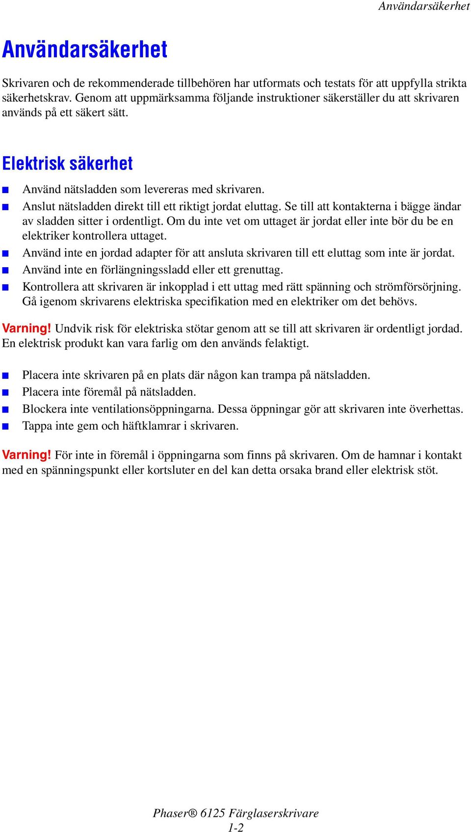 Anslut nätsladden direkt till ett riktigt jordat eluttag. Se till att kontakterna i bägge ändar av sladden sitter i ordentligt.