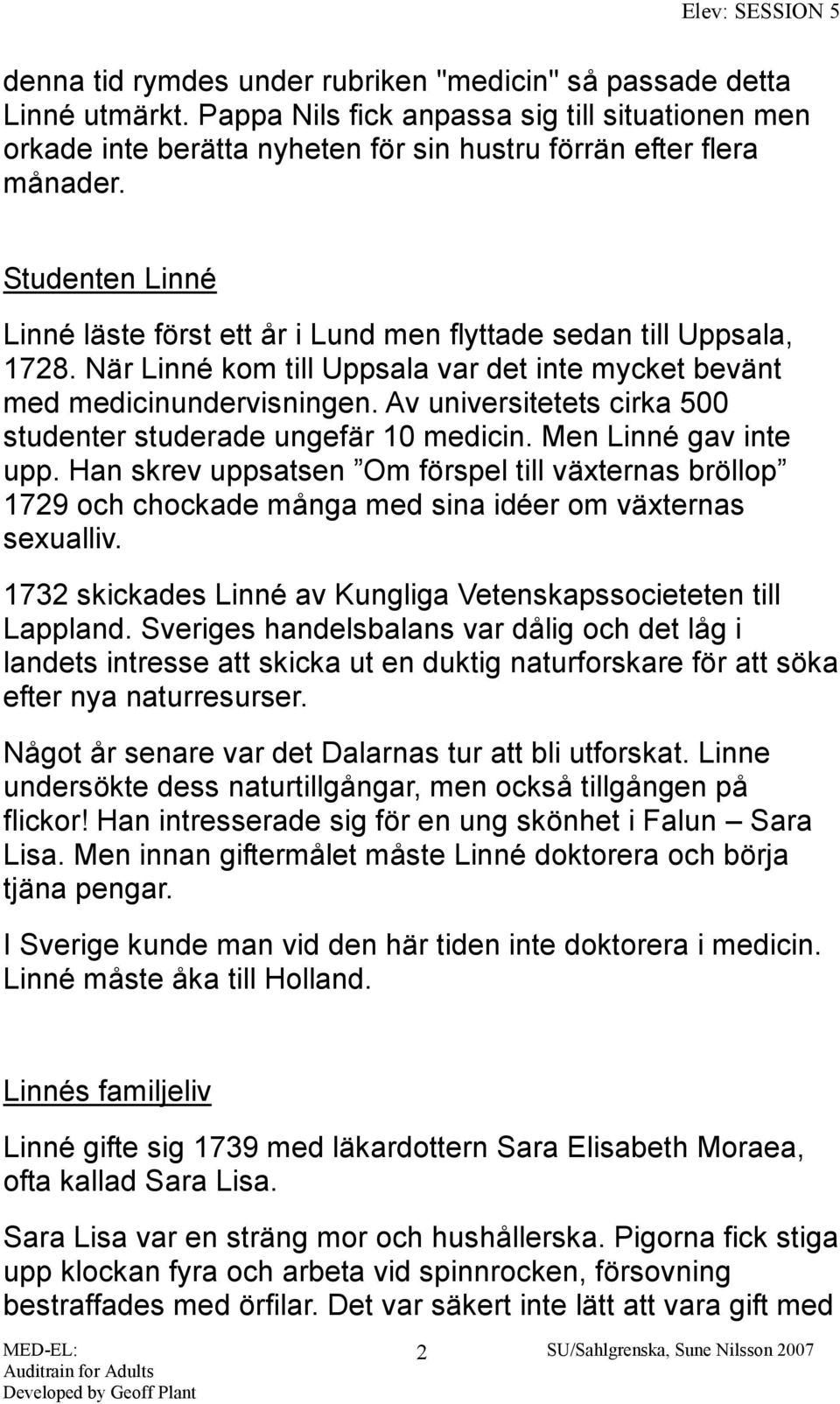 Av universitetets cirka 500 studenter studerade ungefär 10 medicin. Men Linné gav inte upp.