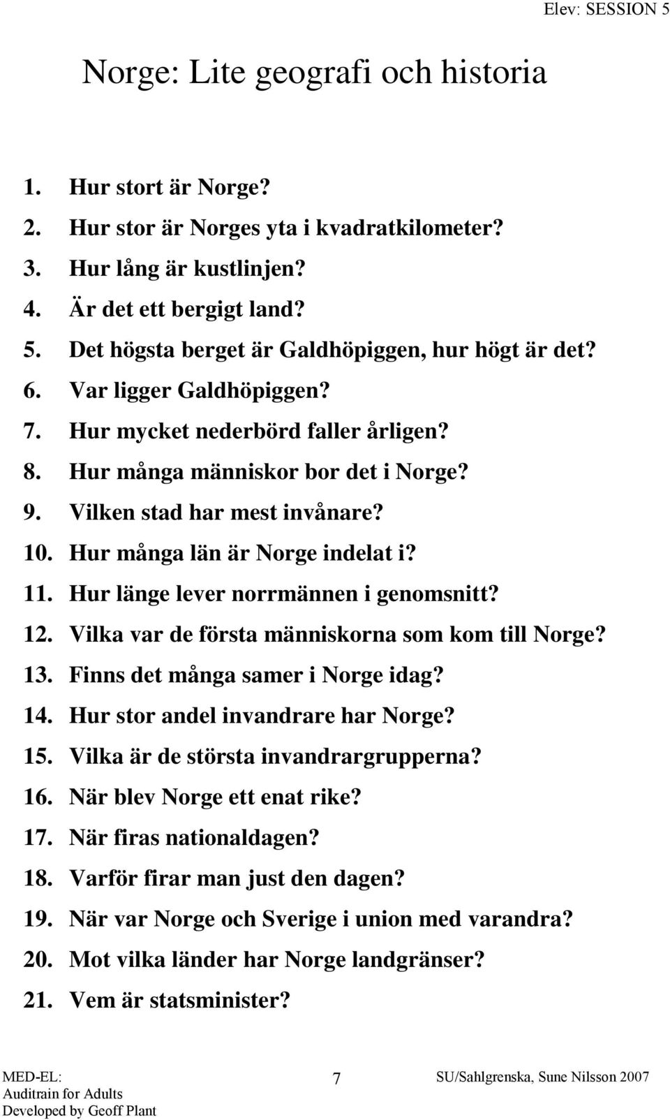 Hur länge lever norrmännen i genomsnitt? 12. Vilka var de första människorna som kom till Norge? 13. Finns det många samer i Norge idag? 14. Hur stor andel invandrare har Norge? 15.