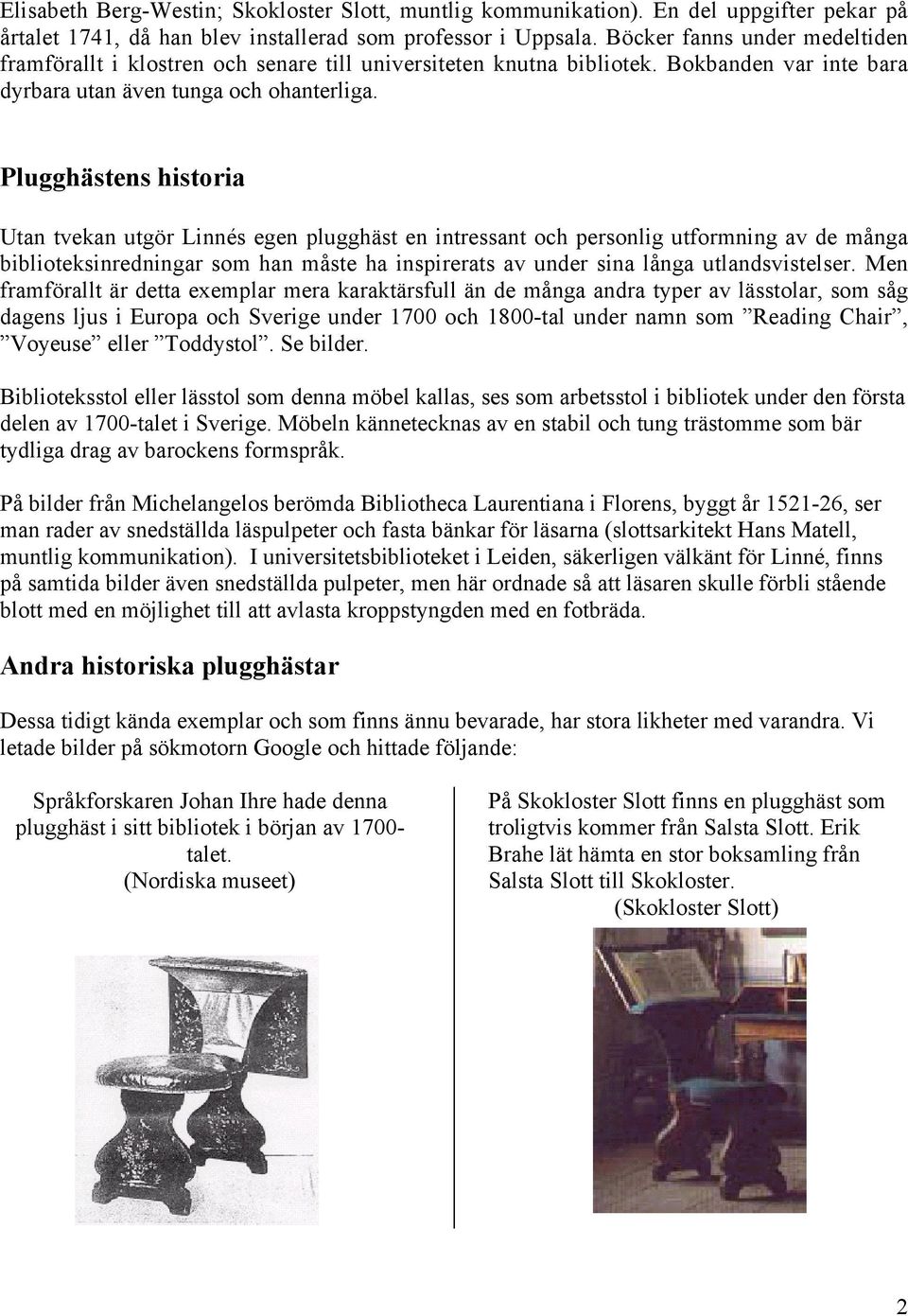Plugghästens historia Utan tvekan utgör Linnés egen plugghäst en intressant och personlig utformning av de många biblioteksinredningar som han måste ha inspirerats av under sina långa
