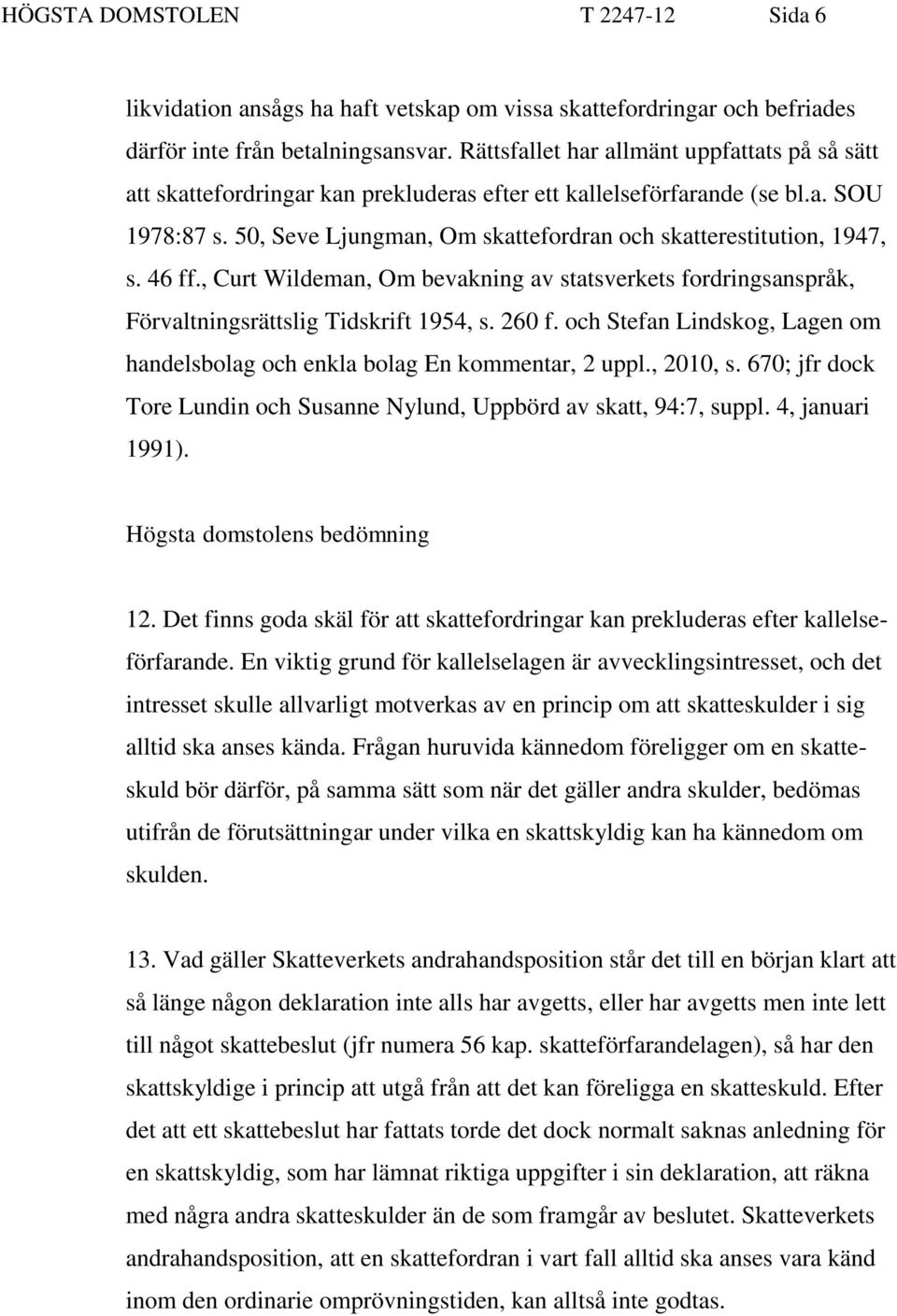 50, Seve Ljungman, Om skattefordran och skatterestitution, 1947, s. 46 ff., Curt Wildeman, Om bevakning av statsverkets fordringsanspråk, Förvaltningsrättslig Tidskrift 1954, s. 260 f.