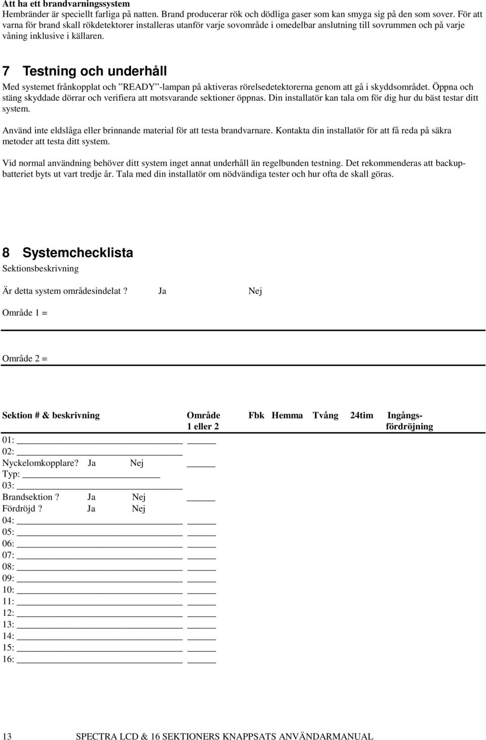 7 Testning och underhåll Med systemet frånkopplat och READY -lampan på aktiveras rörelsedetektorerna genom att gå i skyddsområdet.