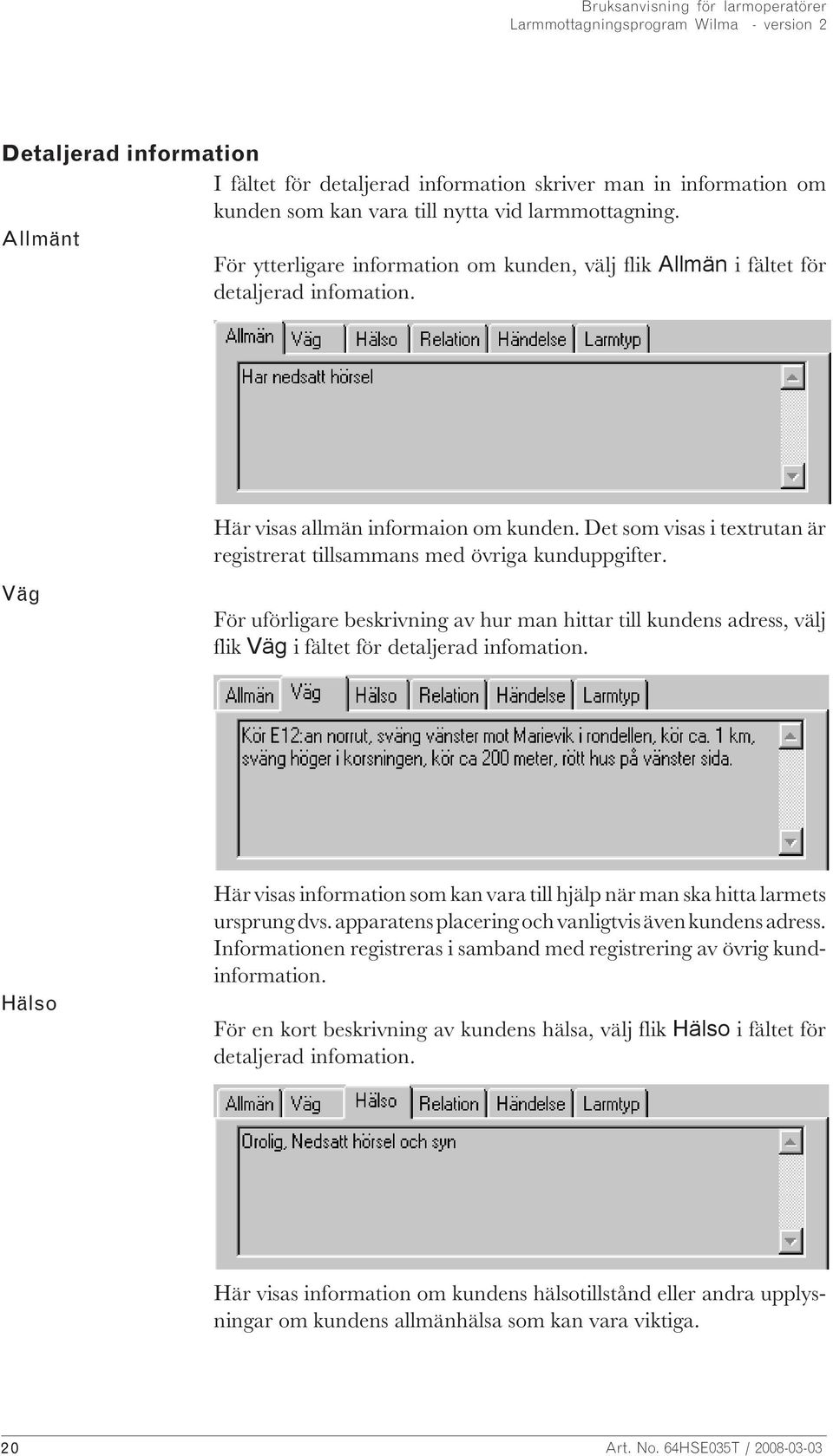 Det som visas i textrutan är registrerat tillsammans med övriga kunduppgifter. Väg För uförligare beskrivning av hur man hittar till kundens adress, välj flik Väg i fältet för detaljerad infomation.