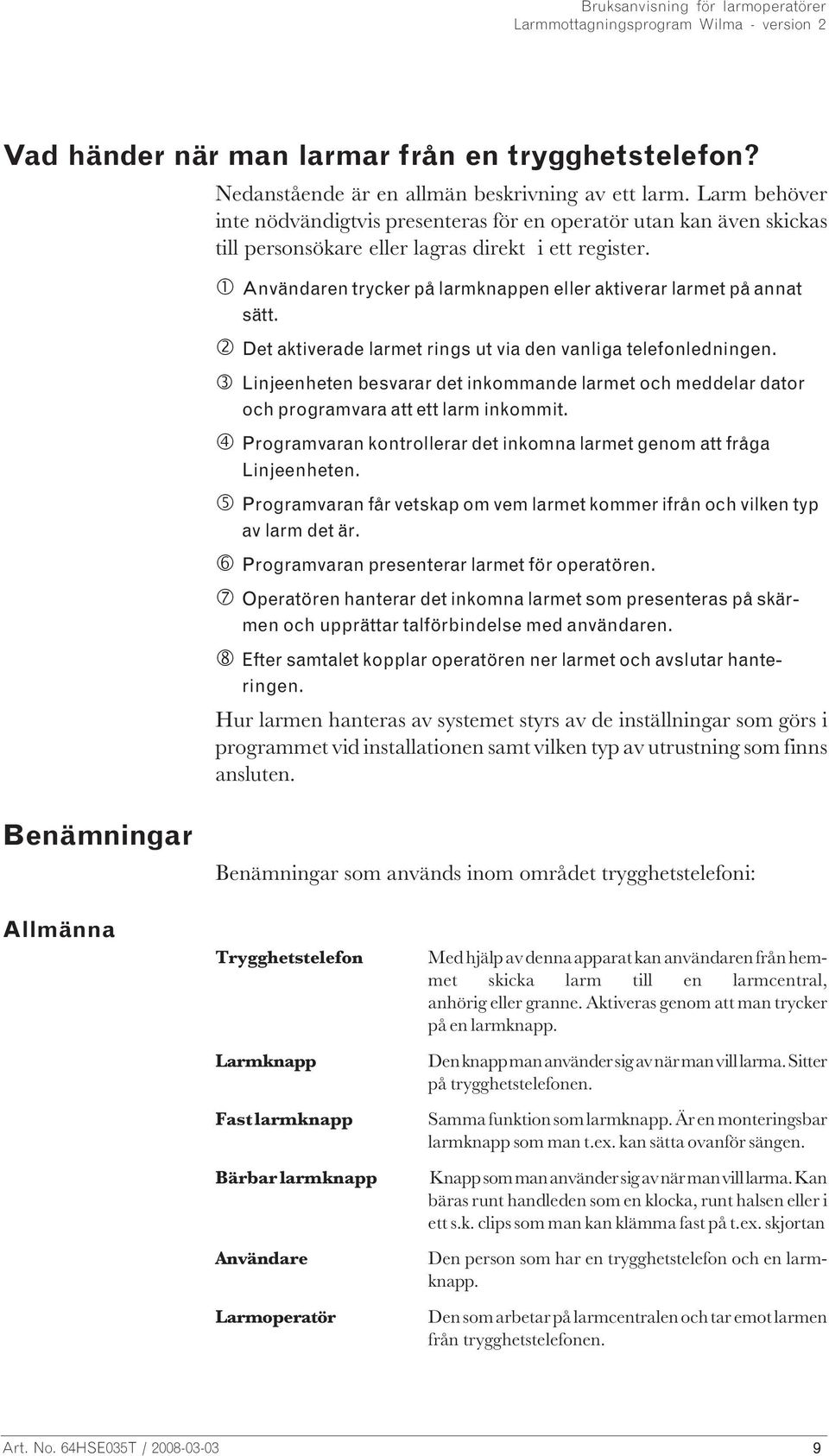 Användaren trycker på larmknappen eller aktiverar larmet på annat sätt. Det aktiverade larmet rings ut via den vanliga telefonledningen.