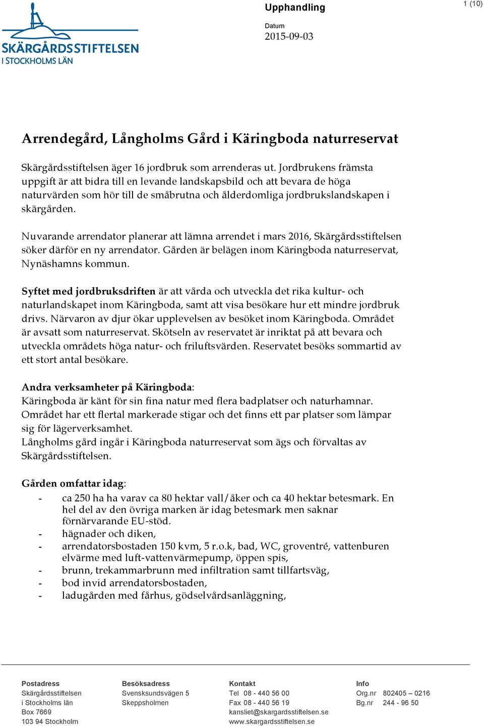 Nuvarande arrendator planerar att lämna arrendet i mars 2016, Skärgårdsstiftelsen söker därför en ny arrendator. Gården är belägen inom Käringboda naturreservat, Nynäshamns kommun.