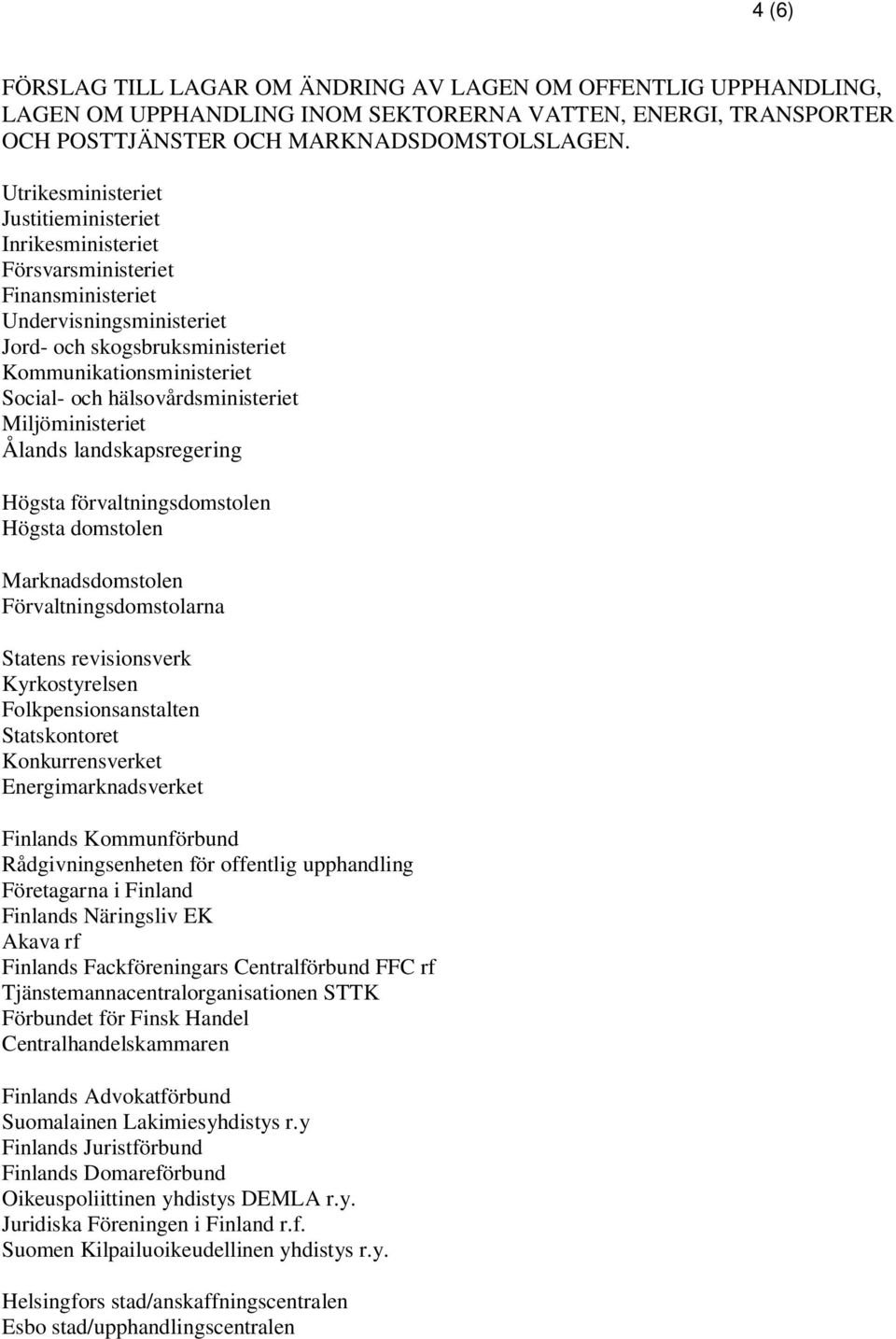 hälsovårdsministeriet Miljöministeriet Ålands landskapsregering Högsta förvaltningsdomstolen Högsta domstolen Marknadsdomstolen Förvaltningsdomstolarna Statens revisionsverk Kyrkostyrelsen