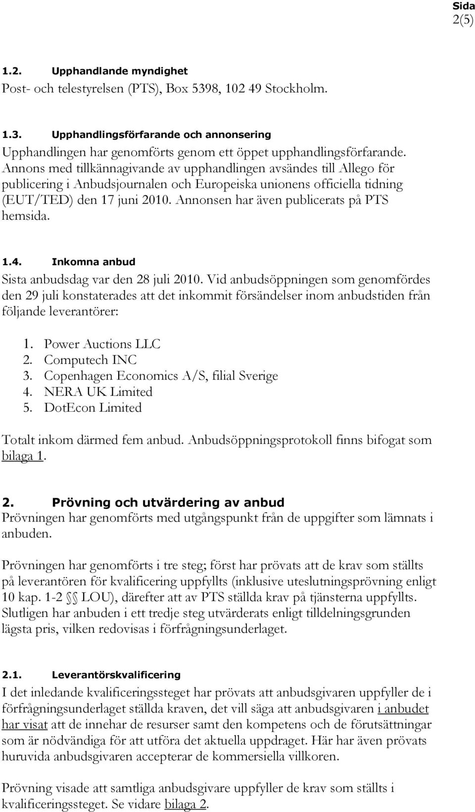 Annonsen har även publicerats på PTS hemsida. 1.4. Inkomna anbud Sista anbudsdag var den 28 juli 2010.