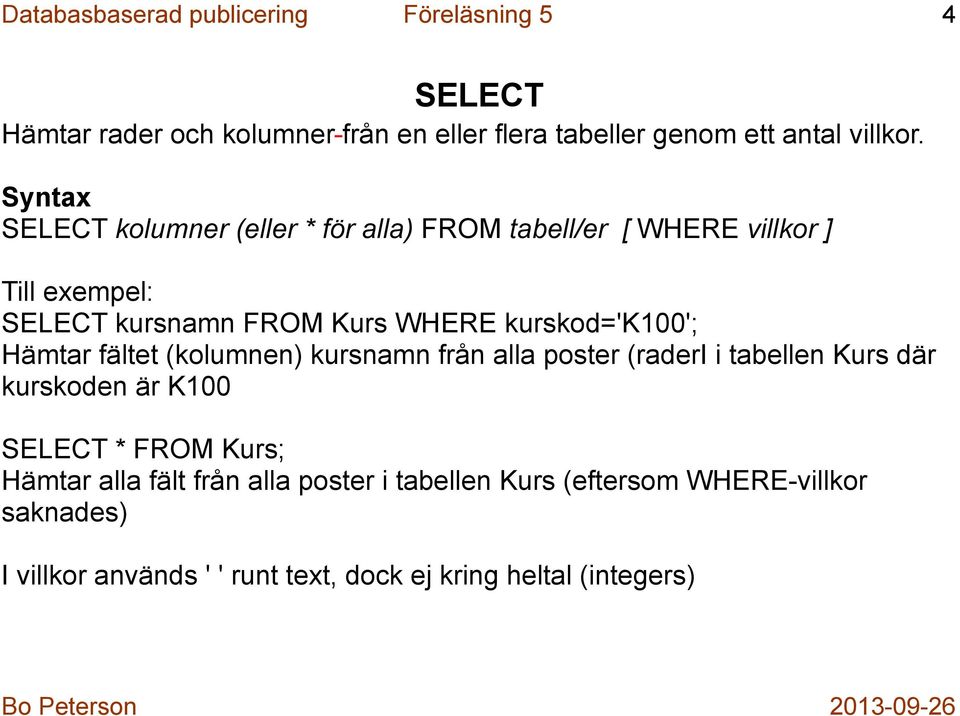 kurskod='k100'; Hämtar fältet (kolumnen) kursnamn från alla poster (raderi i tabellen Kurs där kurskoden är K100 SELECT * FROM Kurs;