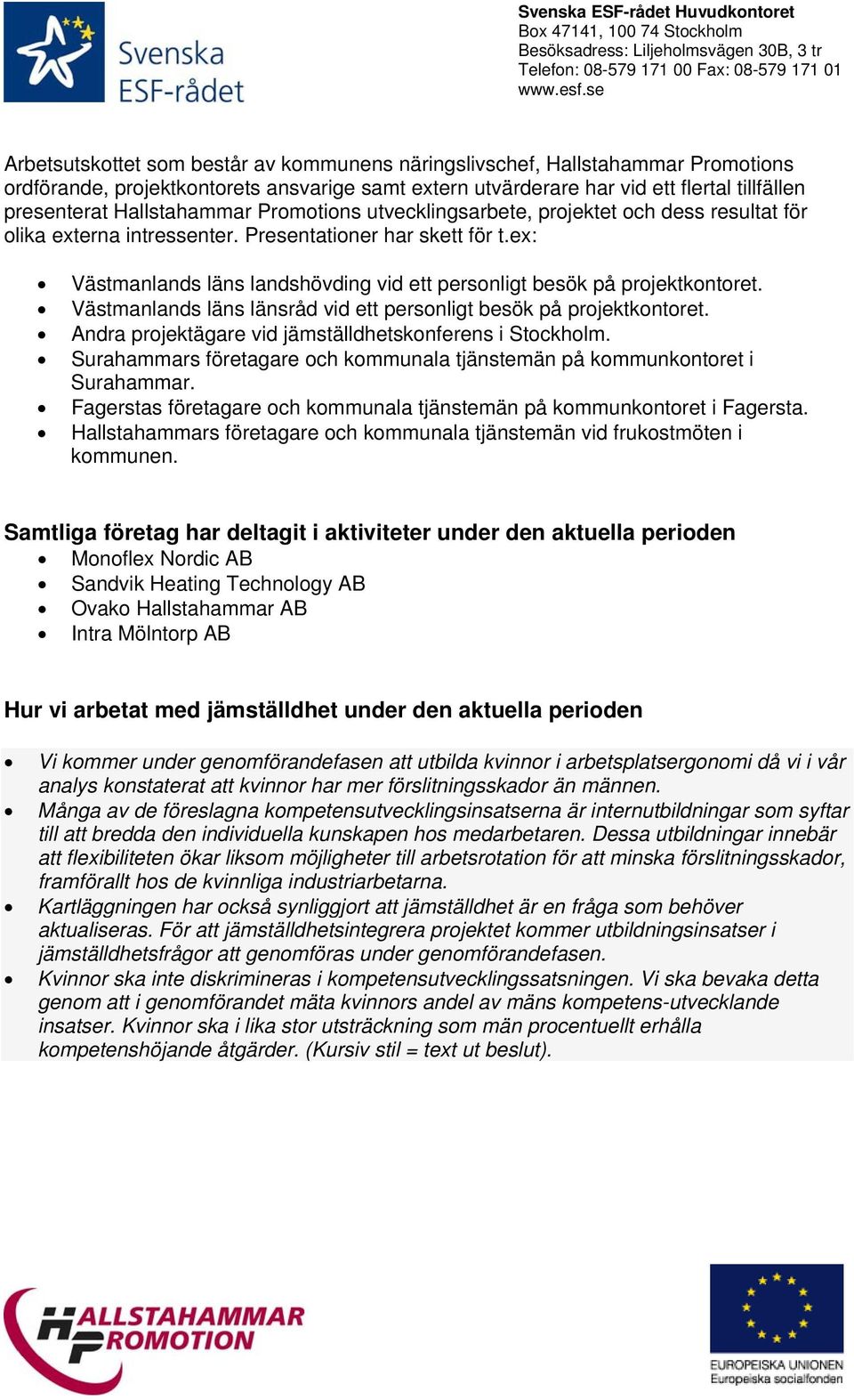 ex: Västmanlands läns landshövding vid ett personligt besök på projektkontoret. Västmanlands läns länsråd vid ett personligt besök på projektkontoret.