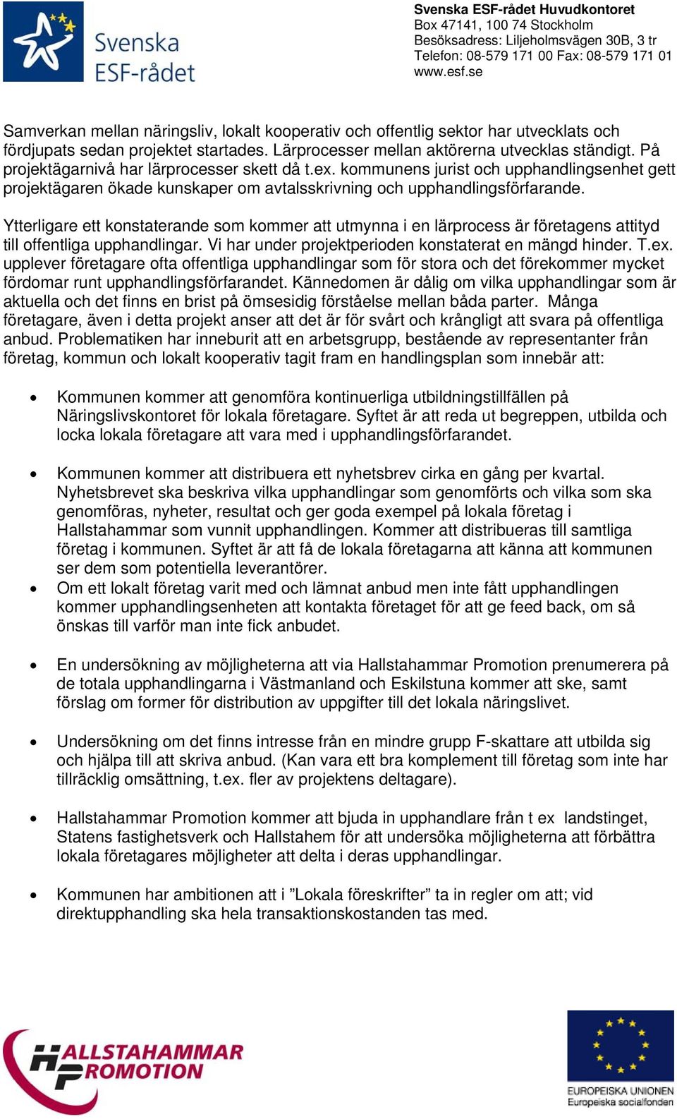 Ytterligare ett konstaterande som kommer att utmynna i en lärprocess är företagens attityd till offentliga upphandlingar. Vi har under projektperioden konstaterat en mängd hinder. T.ex.