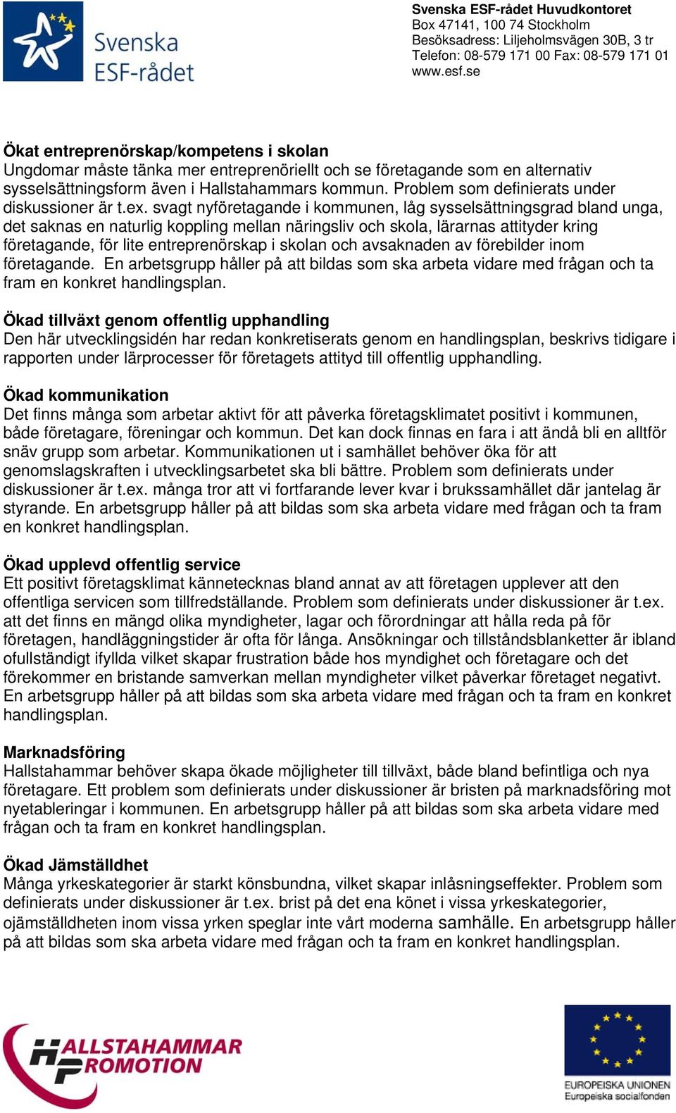 svagt nyföretagande i kommunen, låg sysselsättningsgrad bland unga, det saknas en naturlig koppling mellan näringsliv och skola, lärarnas attityder kring företagande, för lite entreprenörskap i