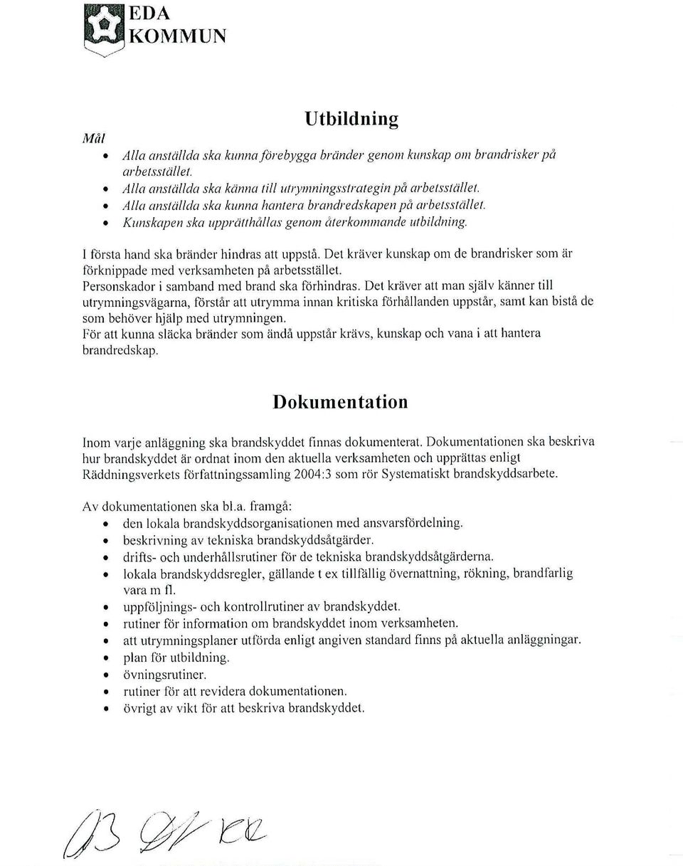 I första hand ska bränder hindras att uppstå, Det kräver kunskap om de brandrisker som är förknippade med verksamheten på arbetsstället. Personskador i samband med brand ska förhindras.