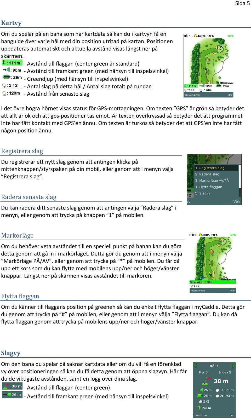 Avstånd till flaggan (center green är standard) Avstånd till framkant green (med hänsyn till inspelsvinkel) Greendjup (med hänsyn till inspelsvinkel) Antal slag på detta hål / Antal slag totalt på