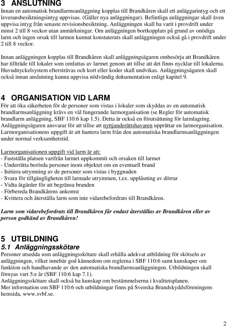 Om anläggningen bortkopplats på grund av onödiga larm och ingen orsak till larmen kunnat konstaterats skall anläggningen också gå i provdrift under 2 till 8 veckor.