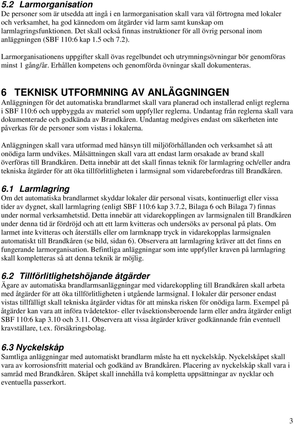 Larmorganisationens uppgifter skall övas regelbundet och utrymningsövningar bör genomföras minst 1 gång/år. Erhållen kompetens och genomförda övningar skall dokumenteras.