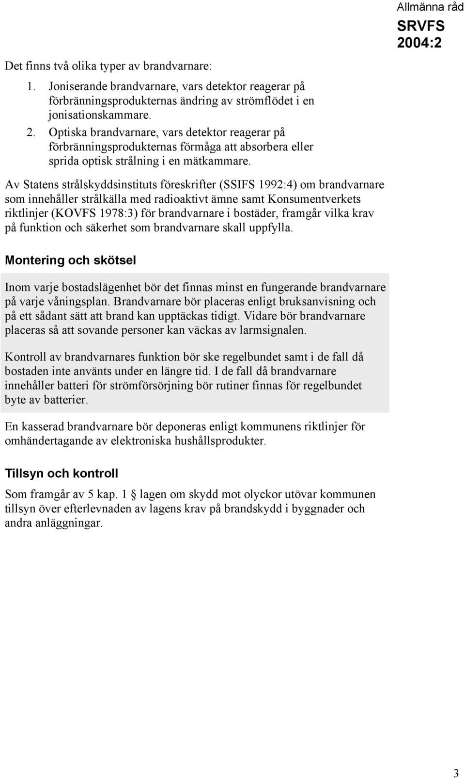 Av Statens strålskyddsinstituts föreskrifter (SSIFS 1992:4) om brandvarnare som innehåller strålkälla med radioaktivt ämne samt Konsumentverkets riktlinjer (KOVFS 1978:3) för brandvarnare i bostäder,