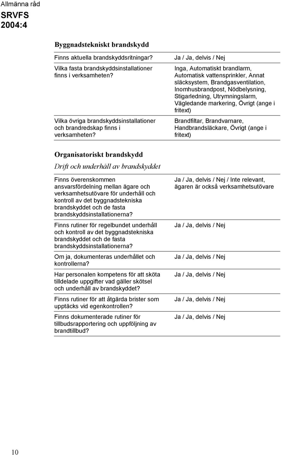 Inga, Automatiskt brandlarm, Automatisk vattensprinkler, Annat släcksystem, Brandgasventilation, Inomhusbrandpost, Nödbelysning, Stigarledning, Utrymningslarm, Vägledande markering, Övrigt (ange i