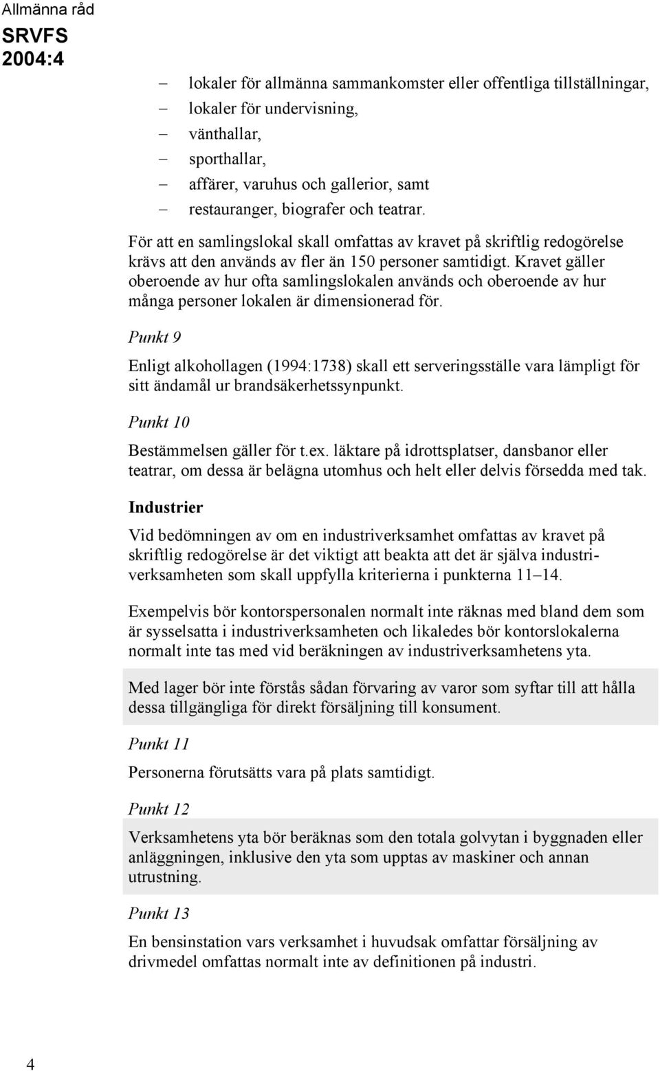 Kravet gäller oberoende av hur ofta samlingslokalen används och oberoende av hur många personer lokalen är dimensionerad för.