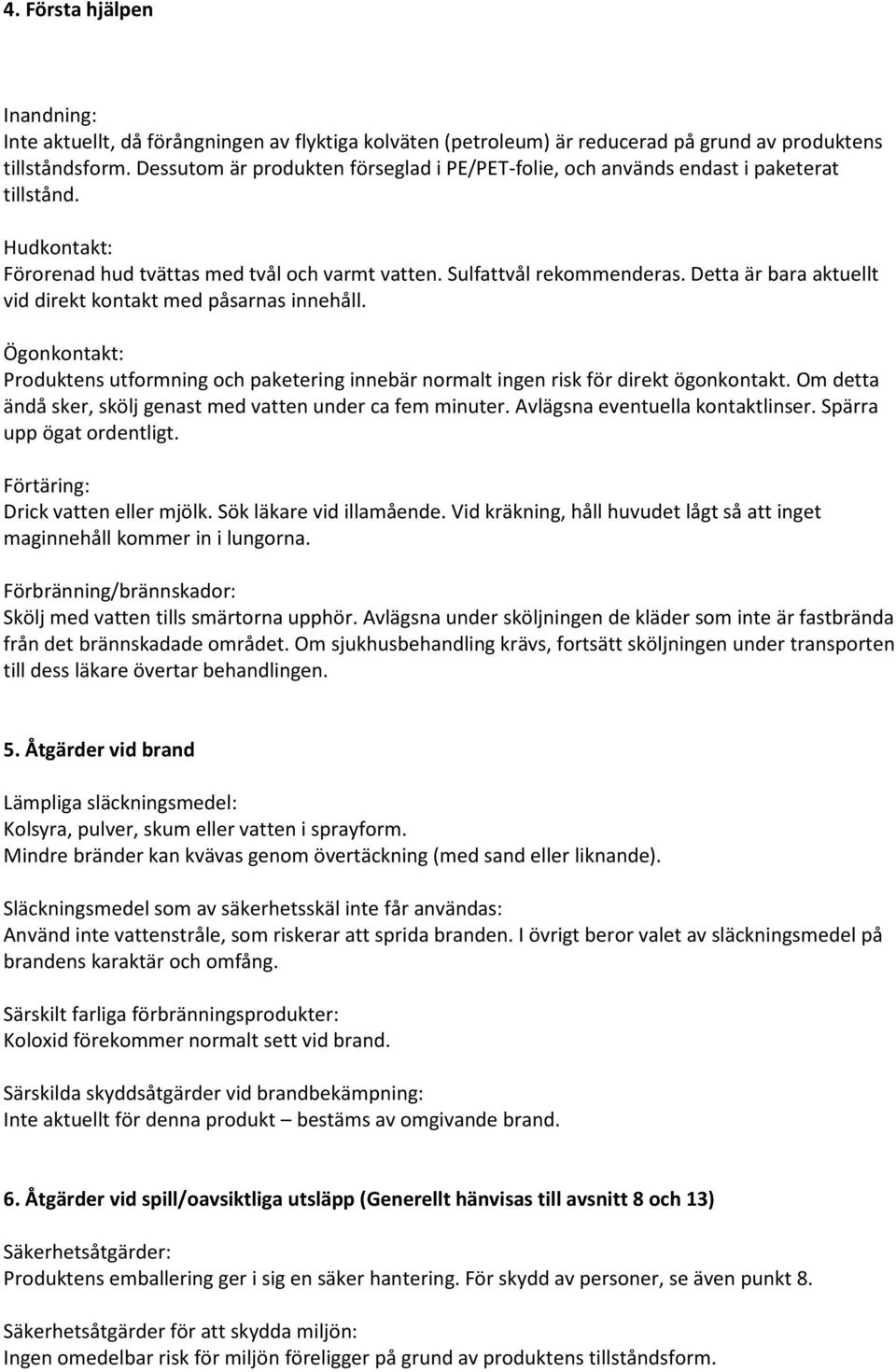 Detta är bara aktuellt vid direkt kontakt med påsarnas innehåll. Ögonkontakt: Produktens utformning och paketering innebär normalt ingen risk för direkt ögonkontakt.