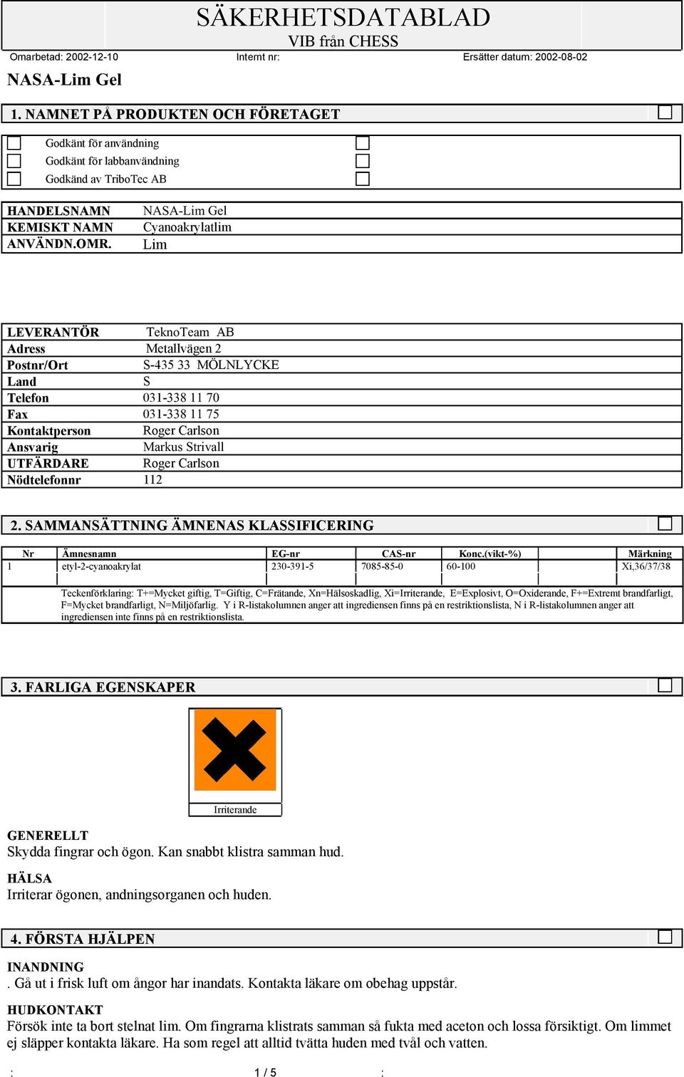 UTFÄRDARE Roger Carlson Nödtelefonnr 112 2. SAMMANSÄTTNING ÄMNENAS KLASSIFICERING Nr Ämnesnamn EG-nr CAS-nr Konc.