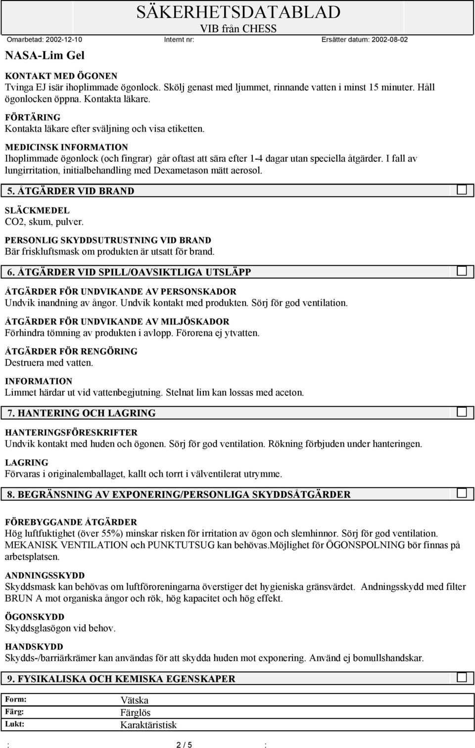 I fall av lungirritation, initialbehandling med Dexametason mätt aerosol. 5. ÅTGÄRDER VID BRAND SLÄCKMEDEL CO2, skum, pulver.