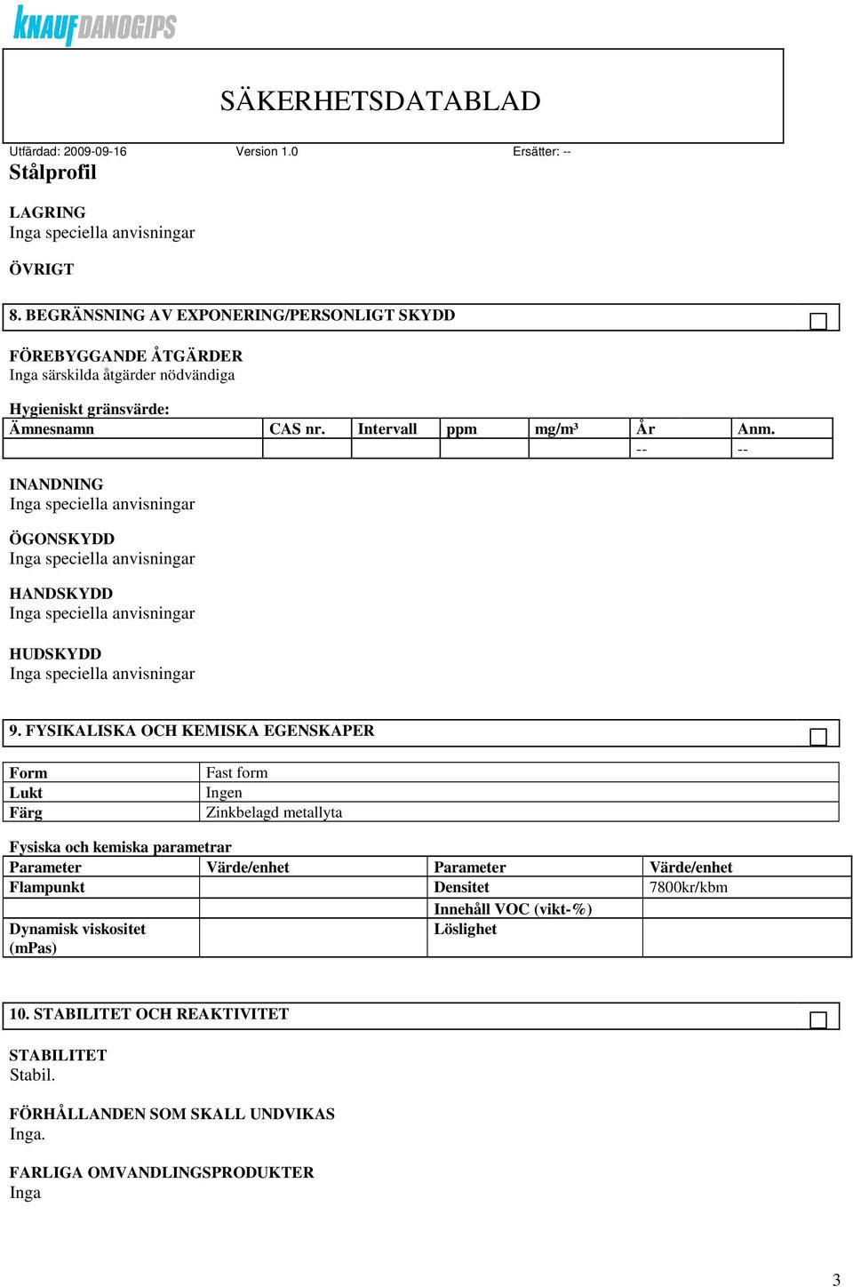 FYSIKALISKA OCH KEMISKA EGENSKAPER Form Lukt Färg Fast form Ingen Zinkbelagd metallyta Fysiska och kemiska parametrar Parameter Värde/enhet