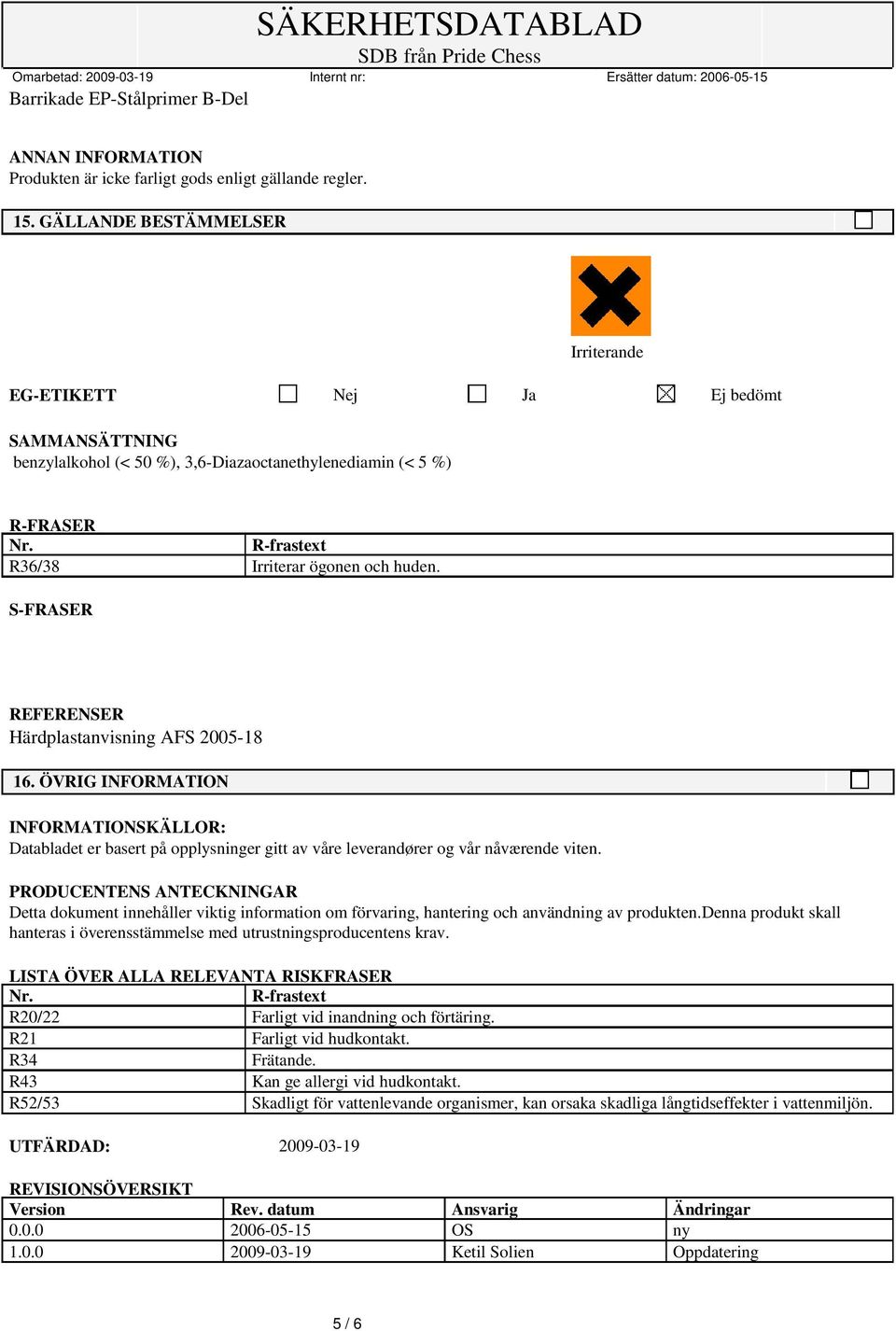 S-FRASER REFERENSER Härdplastanvisning AFS 2005-18 16. ÖVRIG INFORMATION INFORMATIONSKÄLLOR: Databladet er basert på opplysninger gitt av våre leverandører og vår nåværende viten.