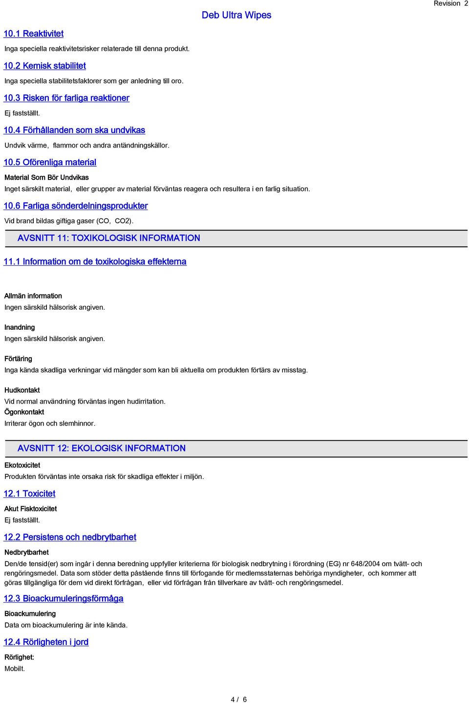 5 Oförenliga material Material Som Bör Undvikas Inget särskilt material, eller grupper av material förväntas reagera och resultera i en farlig situation. 10.