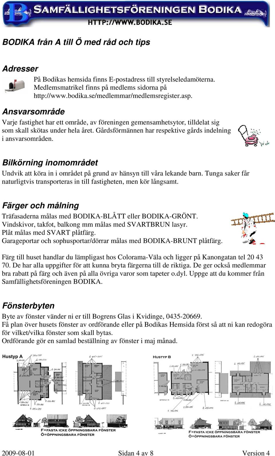 Gårdsförmännen har respektive gårds indelning i ansvarsområden. Bilkörning inomområdet Undvik att köra in i området på grund av hänsyn till våra lekande barn.