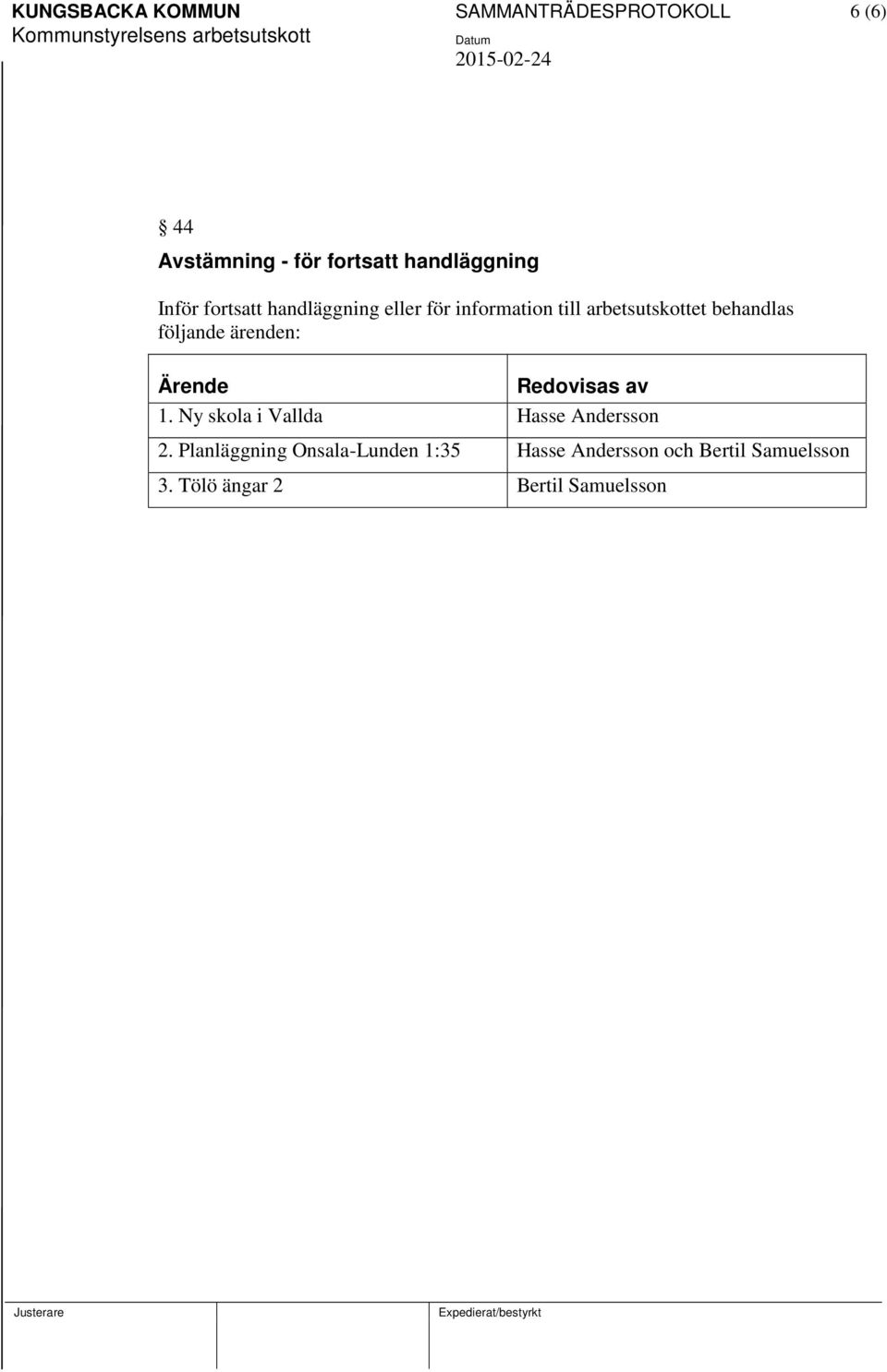 följande ärenden: Ärende Redovisas av 1. Ny skola i Vallda Hasse Andersson 2.