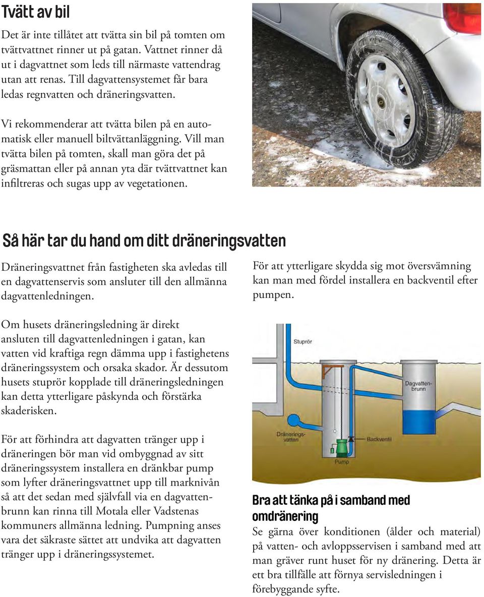 Vill man tvätta bilen på tomten, skall man göra det på gräsmattan eller på annan yta där tvättvattnet kan infiltreras och sugas upp av vegetationen.