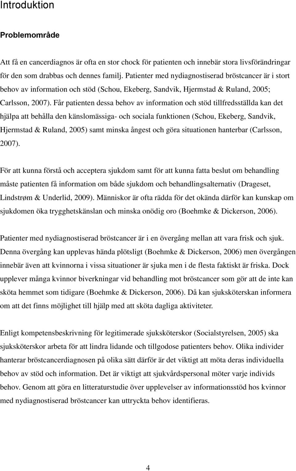 Får patienten dessa behov av information och stöd tillfredsställda kan det hjälpa att behålla den känslomässiga- och sociala funktionen (Schou, Ekeberg, Sandvik, Hjermstad & Ruland, 2005) samt minska