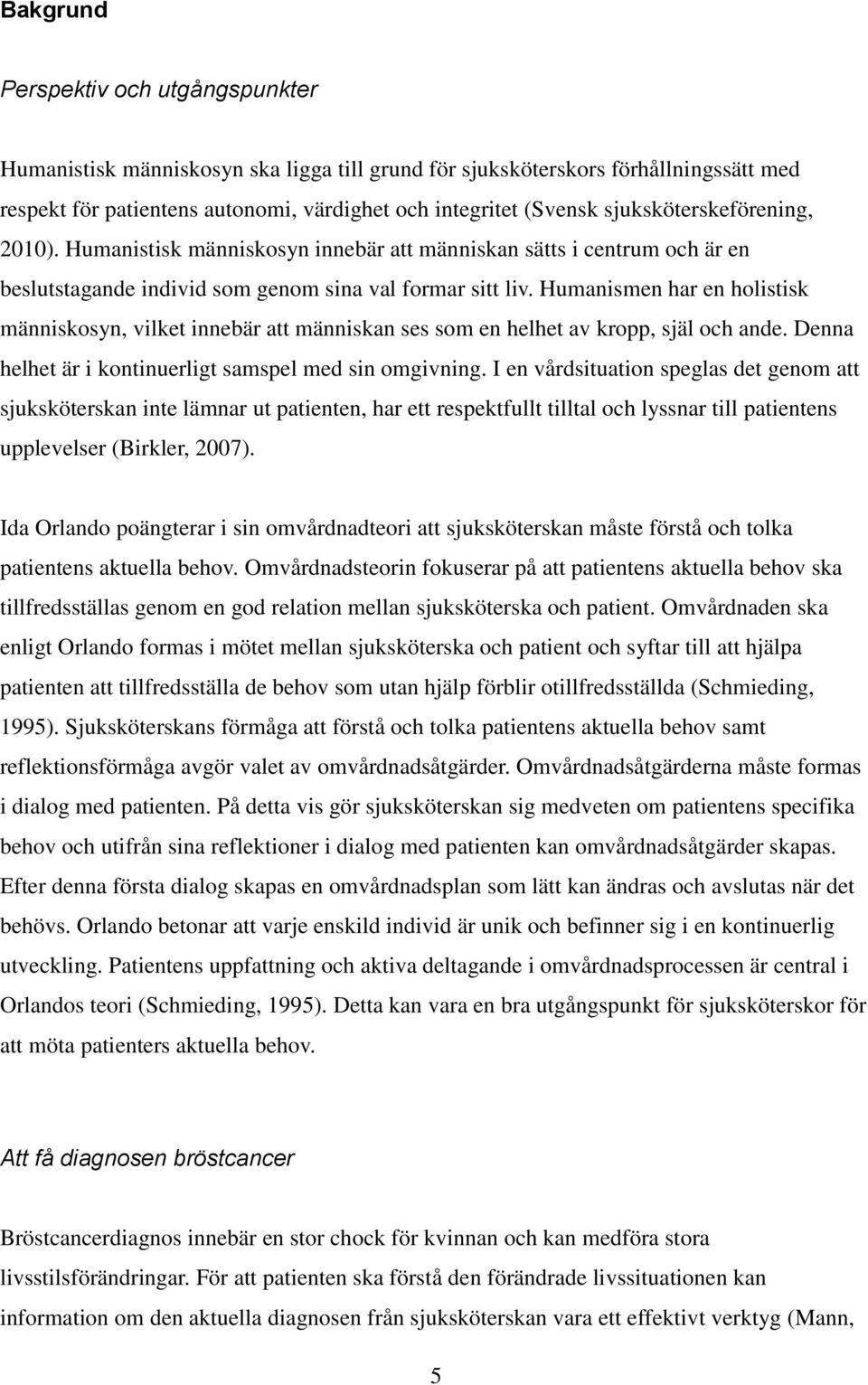 Humanismen har en holistisk människosyn, vilket innebär att människan ses som en helhet av kropp, själ och ande. Denna helhet är i kontinuerligt samspel med sin omgivning.
