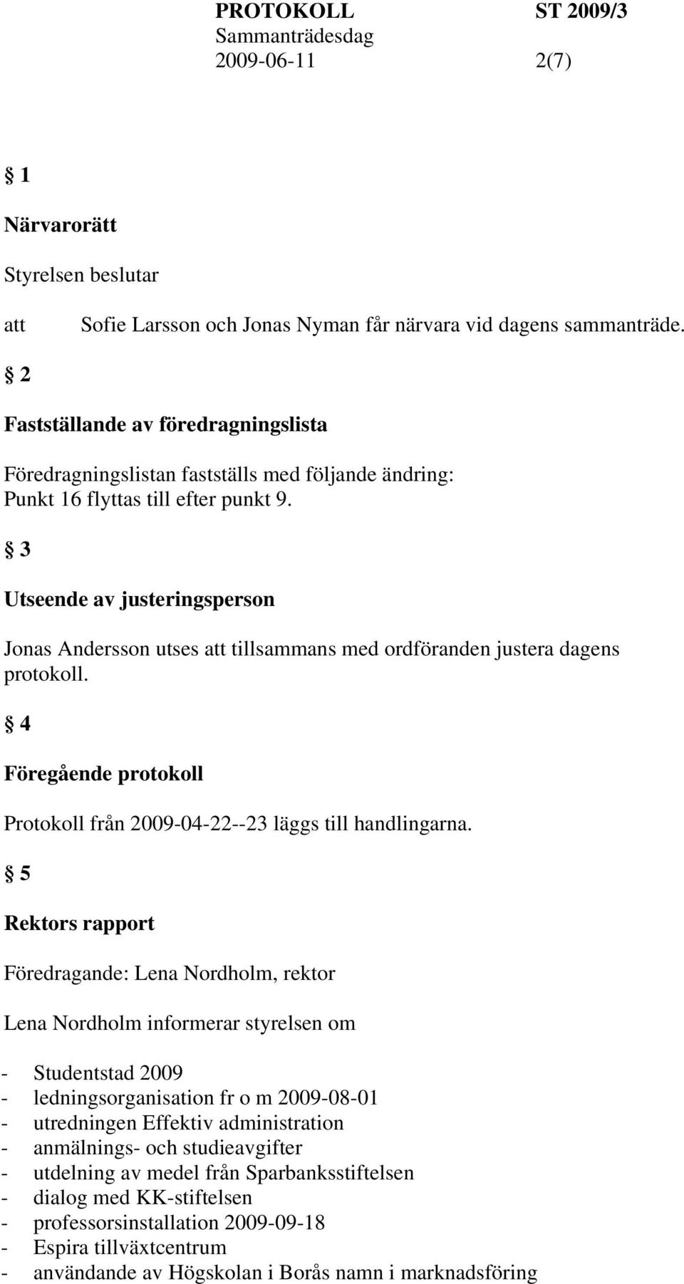 3 Utseende av justeringsperson Jonas Andersson utses tillsammans med ordföranden justera dagens protokoll. 4 Föregående protokoll Protokoll från 2009-04-22--23 läggs till handlingarna.