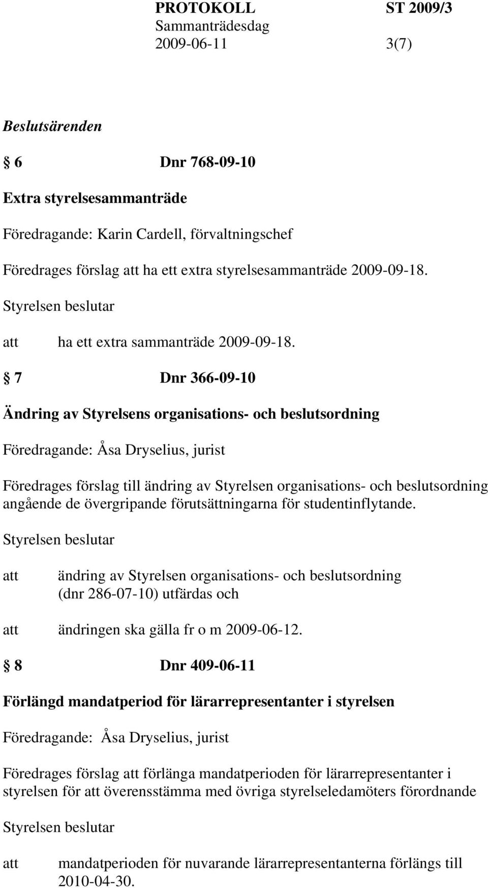 7 Dnr 366-09-10 Ändring av Styrelsens organisations- och beslutsordning Föredrages förslag till ändring av Styrelsen organisations- och beslutsordning angående de övergripande förutsättningarna för